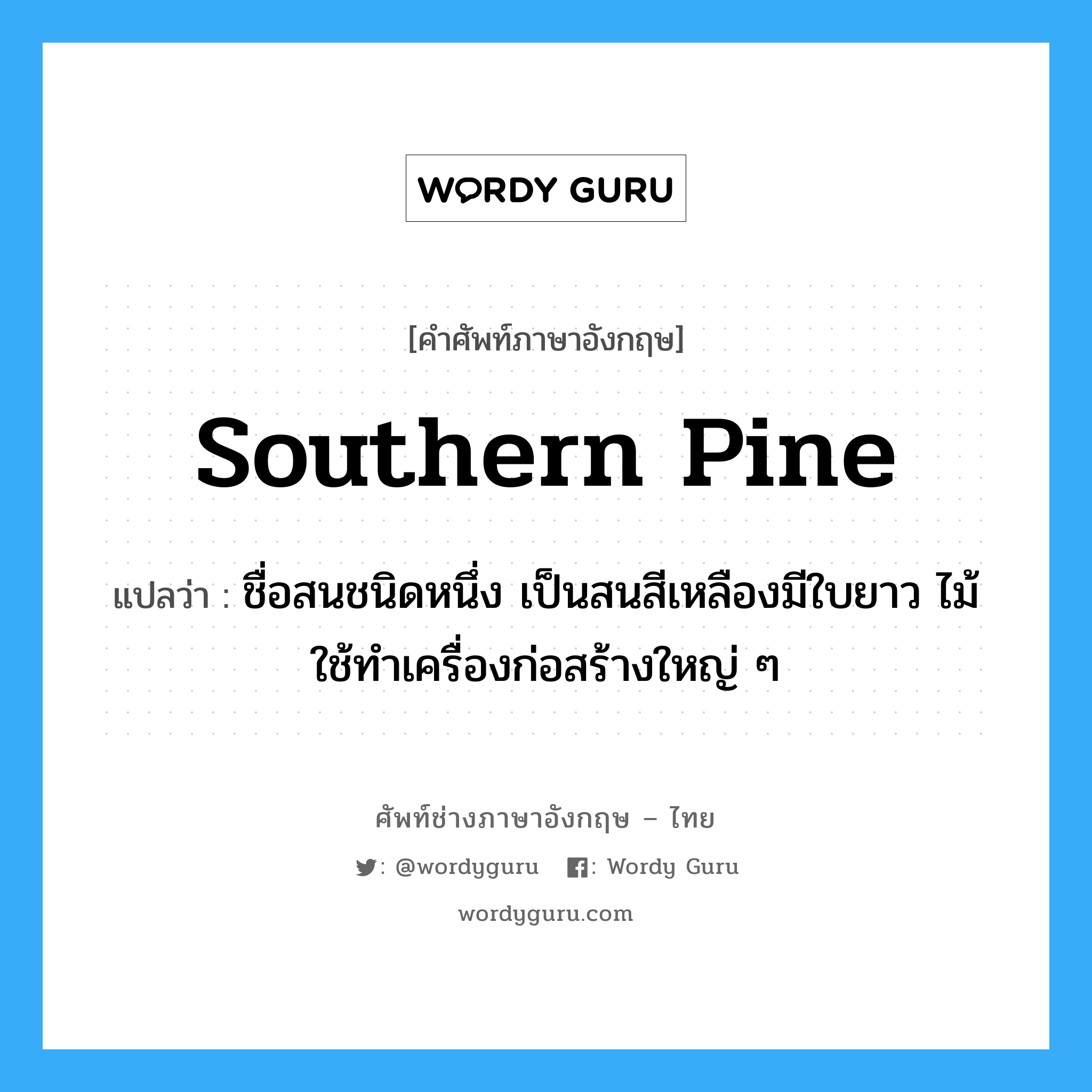 southern pine แปลว่า?, คำศัพท์ช่างภาษาอังกฤษ - ไทย southern pine คำศัพท์ภาษาอังกฤษ southern pine แปลว่า ชื่อสนชนิดหนึ่ง เป็นสนสีเหลืองมีใบยาว ไม้ใช้ทำเครื่องก่อสร้างใหญ่ ๆ