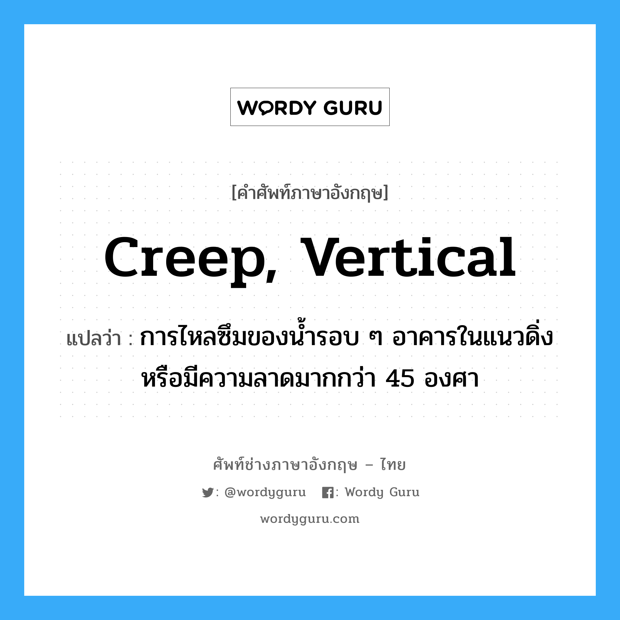 creep, vertical แปลว่า?, คำศัพท์ช่างภาษาอังกฤษ - ไทย creep, vertical คำศัพท์ภาษาอังกฤษ creep, vertical แปลว่า การไหลซึมของน้ำรอบ ๆ อาคารในแนวดิ่งหรือมีความลาดมากกว่า 45 องศา