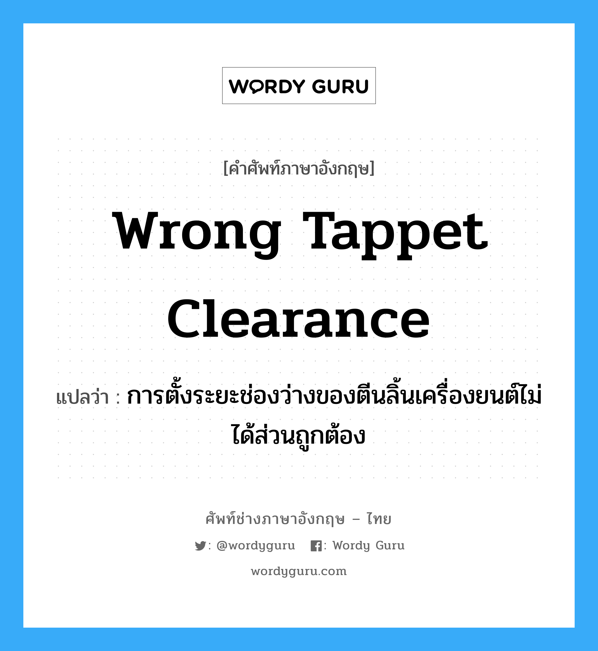 wrong tappet clearance แปลว่า?, คำศัพท์ช่างภาษาอังกฤษ - ไทย wrong tappet clearance คำศัพท์ภาษาอังกฤษ wrong tappet clearance แปลว่า การตั้งระยะช่องว่างของตีนลิ้นเครื่องยนต์ไม่ได้ส่วนถูกต้อง