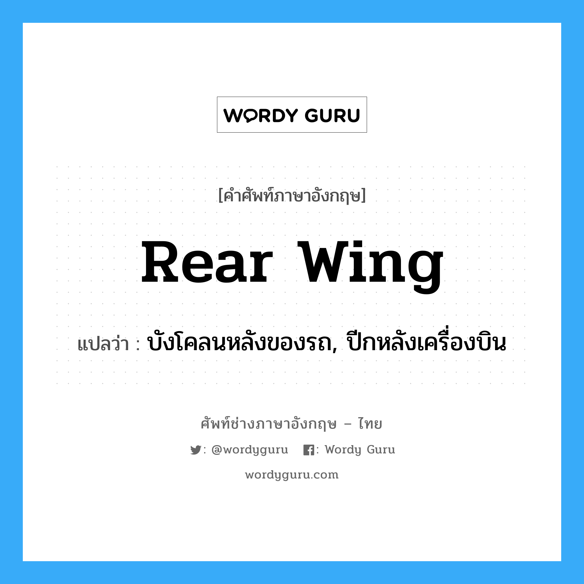 rear wing แปลว่า?, คำศัพท์ช่างภาษาอังกฤษ - ไทย rear wing คำศัพท์ภาษาอังกฤษ rear wing แปลว่า บังโคลนหลังของรถ, ปีกหลังเครื่องบิน