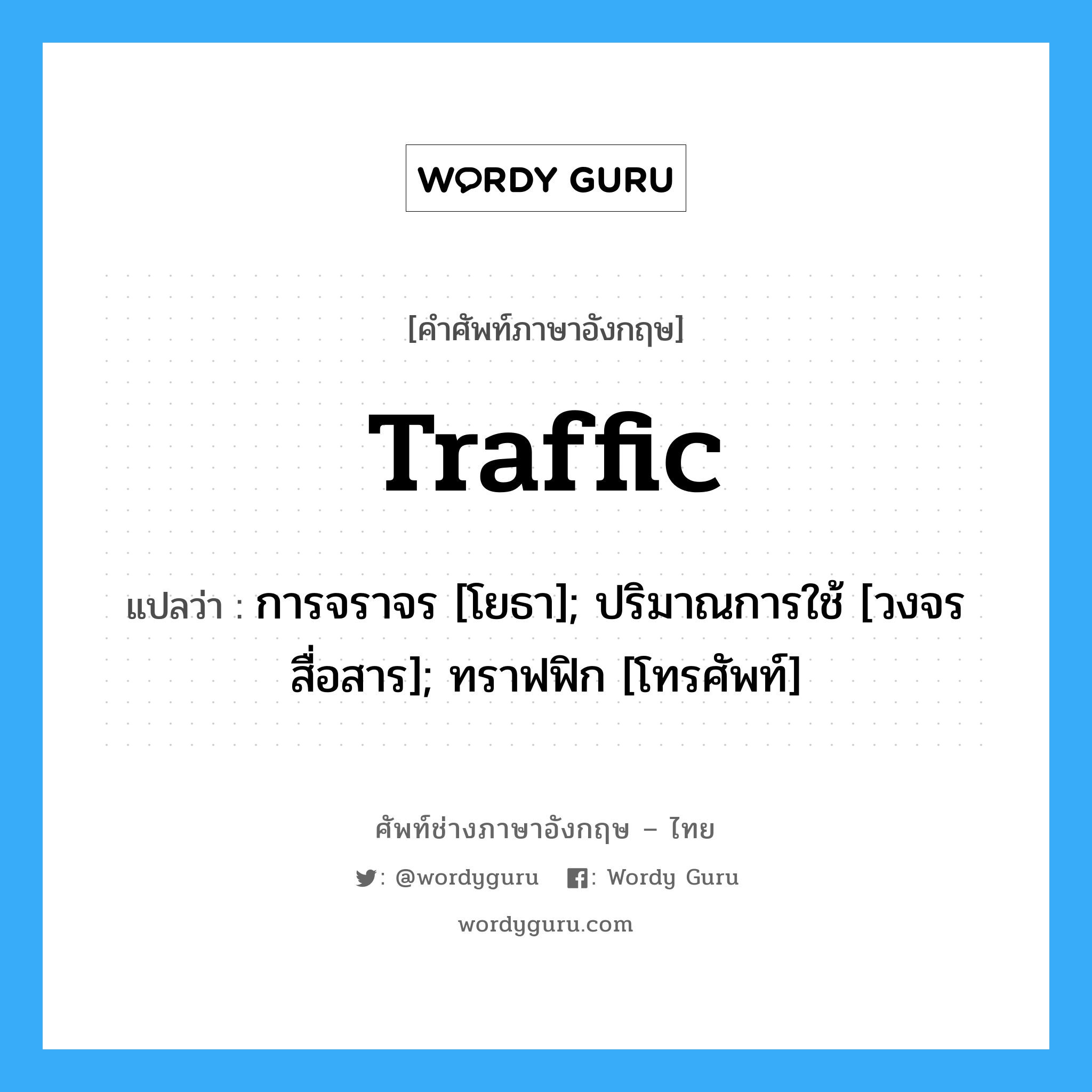 traffic แปลว่า?, คำศัพท์ช่างภาษาอังกฤษ - ไทย traffic คำศัพท์ภาษาอังกฤษ traffic แปลว่า การจราจร [โยธา]; ปริมาณการใช้ [วงจรสื่อสาร]; ทราฟฟิก [โทรศัพท์]