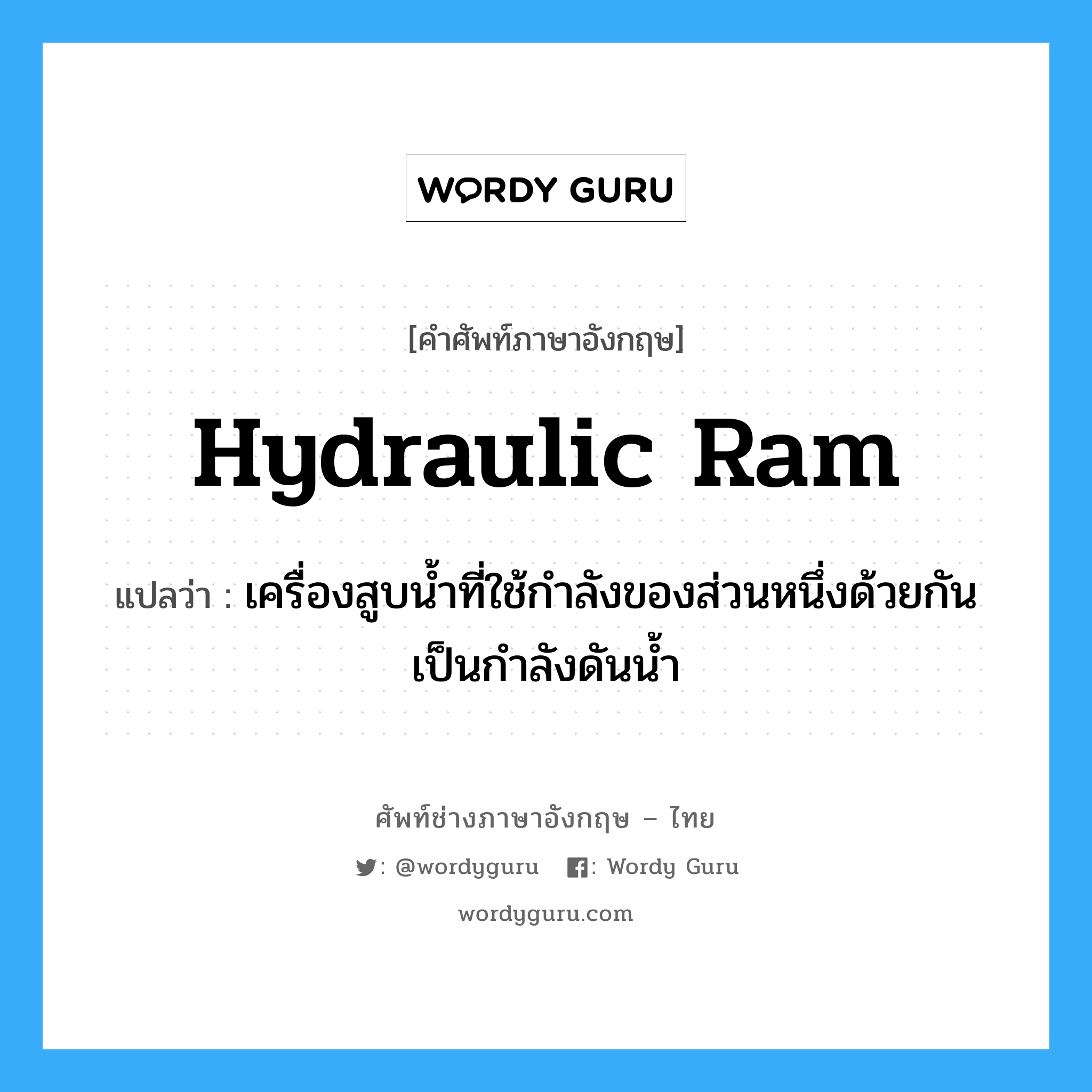 hydraulic ram แปลว่า?, คำศัพท์ช่างภาษาอังกฤษ - ไทย hydraulic ram คำศัพท์ภาษาอังกฤษ hydraulic ram แปลว่า เครื่องสูบน้ำที่ใช้กำลังของส่วนหนึ่งด้วยกัน เป็นกำลังดันน้ำ