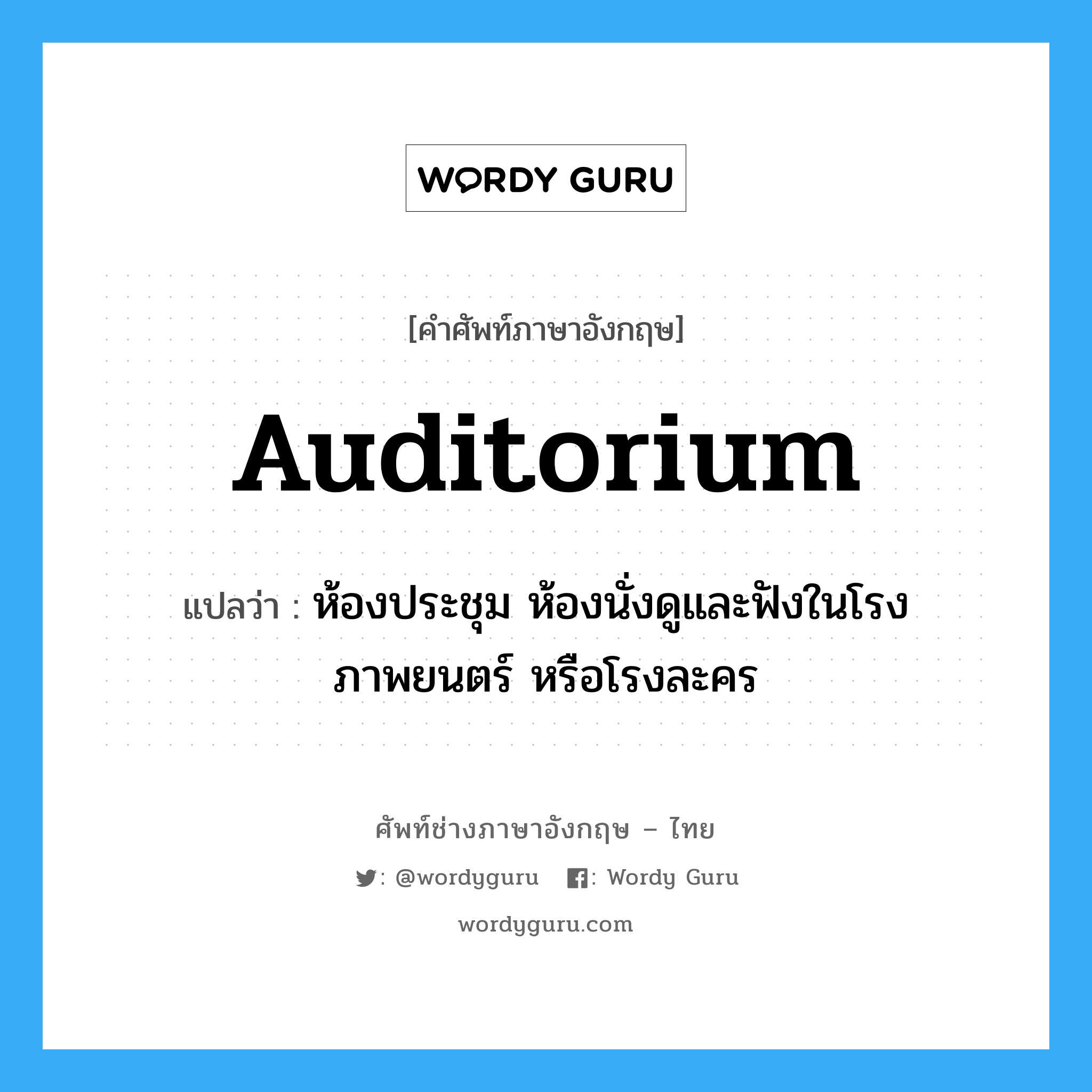 auditorium แปลว่า?, คำศัพท์ช่างภาษาอังกฤษ - ไทย auditorium คำศัพท์ภาษาอังกฤษ auditorium แปลว่า ห้องประชุม ห้องนั่งดูและฟังในโรงภาพยนตร์ หรือโรงละคร