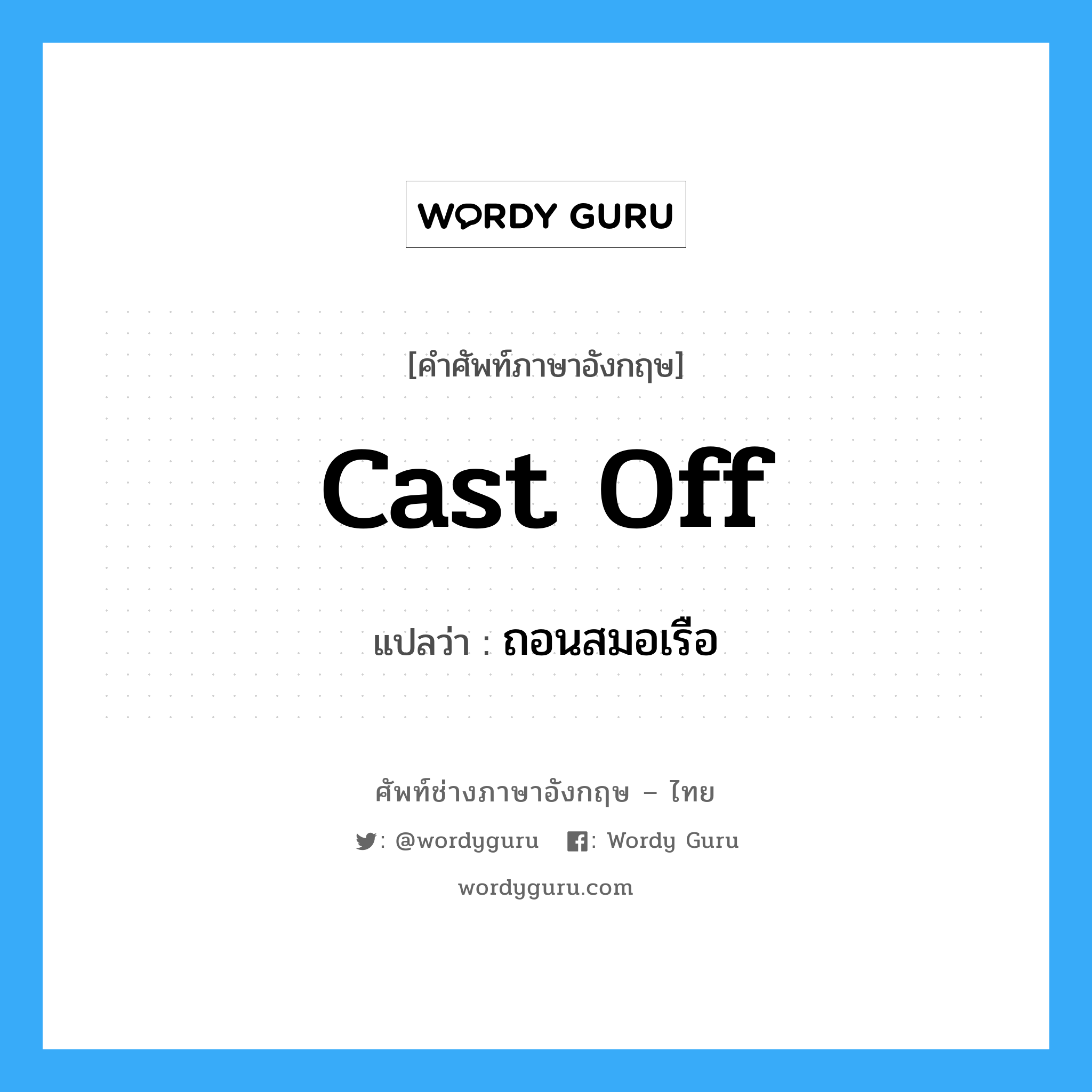 cast off แปลว่า?, คำศัพท์ช่างภาษาอังกฤษ - ไทย cast off คำศัพท์ภาษาอังกฤษ cast off แปลว่า ถอนสมอเรือ