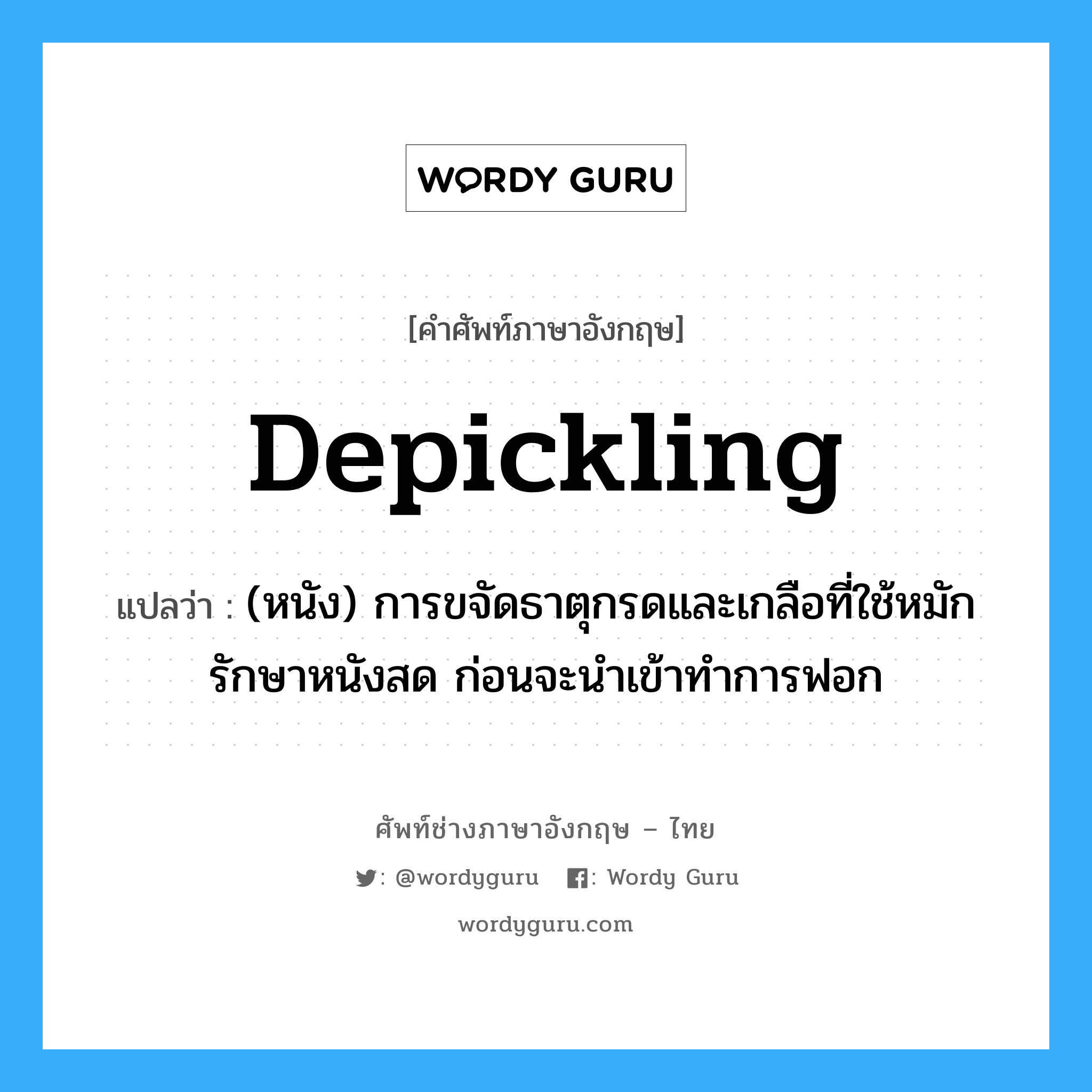 depickling แปลว่า?, คำศัพท์ช่างภาษาอังกฤษ - ไทย depickling คำศัพท์ภาษาอังกฤษ depickling แปลว่า (หนัง) การขจัดธาตุกรดและเกลือที่ใช้หมัก รักษาหนังสด ก่อนจะนำเข้าทำการฟอก