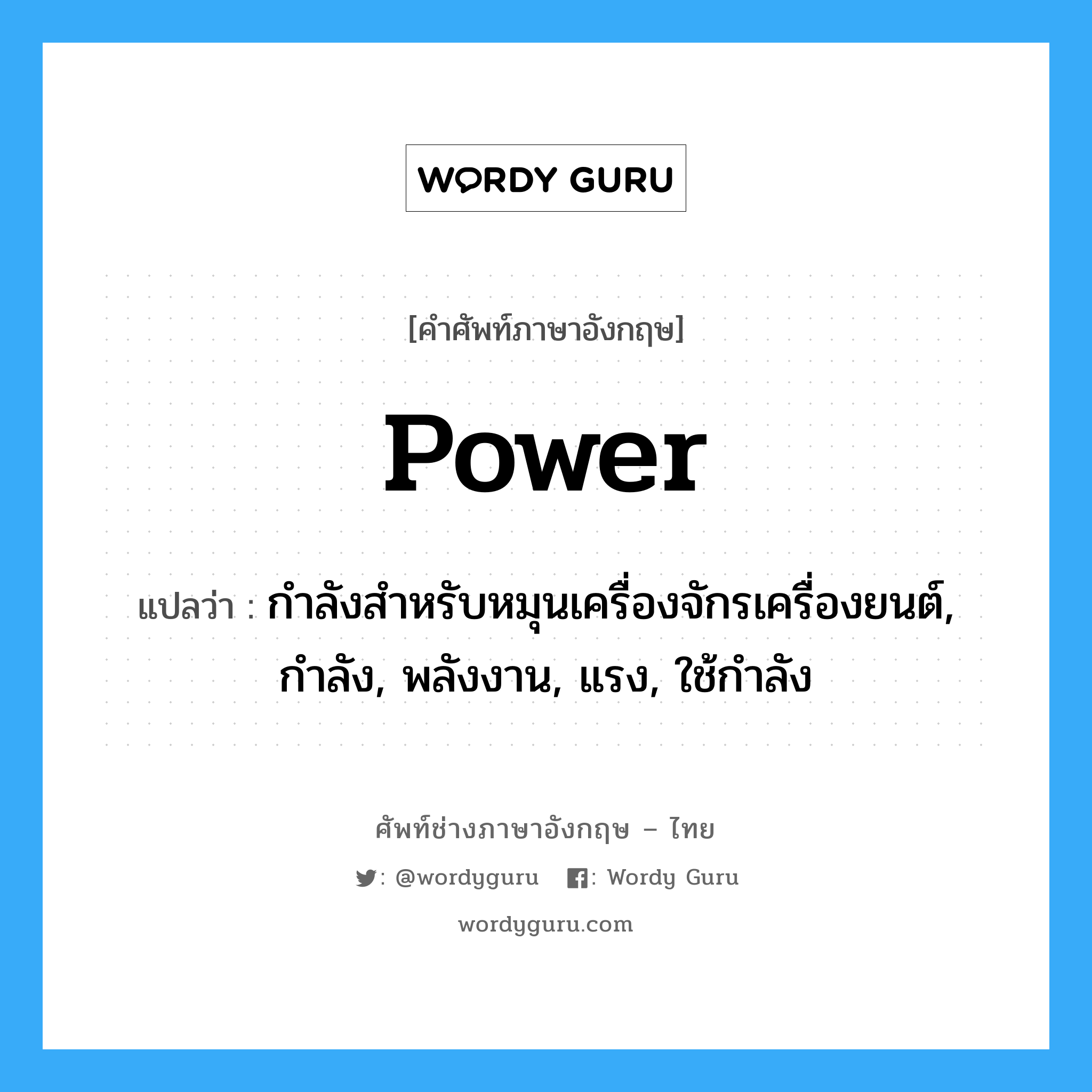 power แปลว่า?, คำศัพท์ช่างภาษาอังกฤษ - ไทย power คำศัพท์ภาษาอังกฤษ power แปลว่า กำลังสำหรับหมุนเครื่องจักรเครื่องยนต์, กำลัง, พลังงาน, แรง, ใช้กำลัง