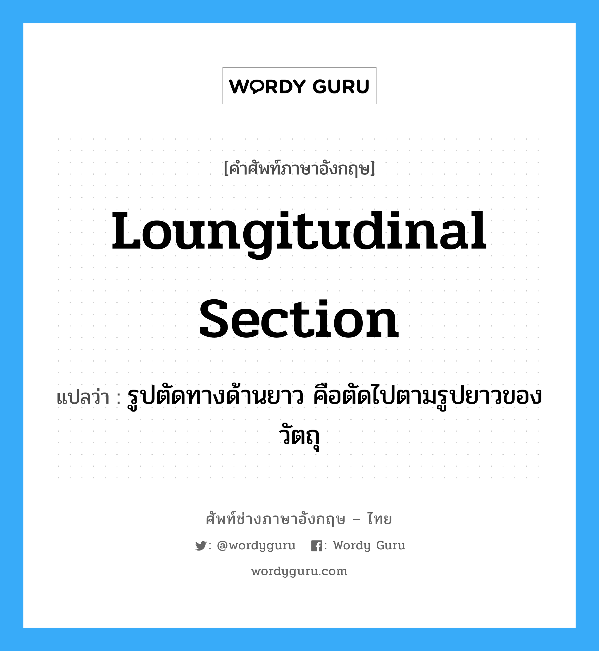 loungitudinal section แปลว่า?, คำศัพท์ช่างภาษาอังกฤษ - ไทย loungitudinal section คำศัพท์ภาษาอังกฤษ loungitudinal section แปลว่า รูปตัดทางด้านยาว คือตัดไปตามรูปยาวของวัตถุ