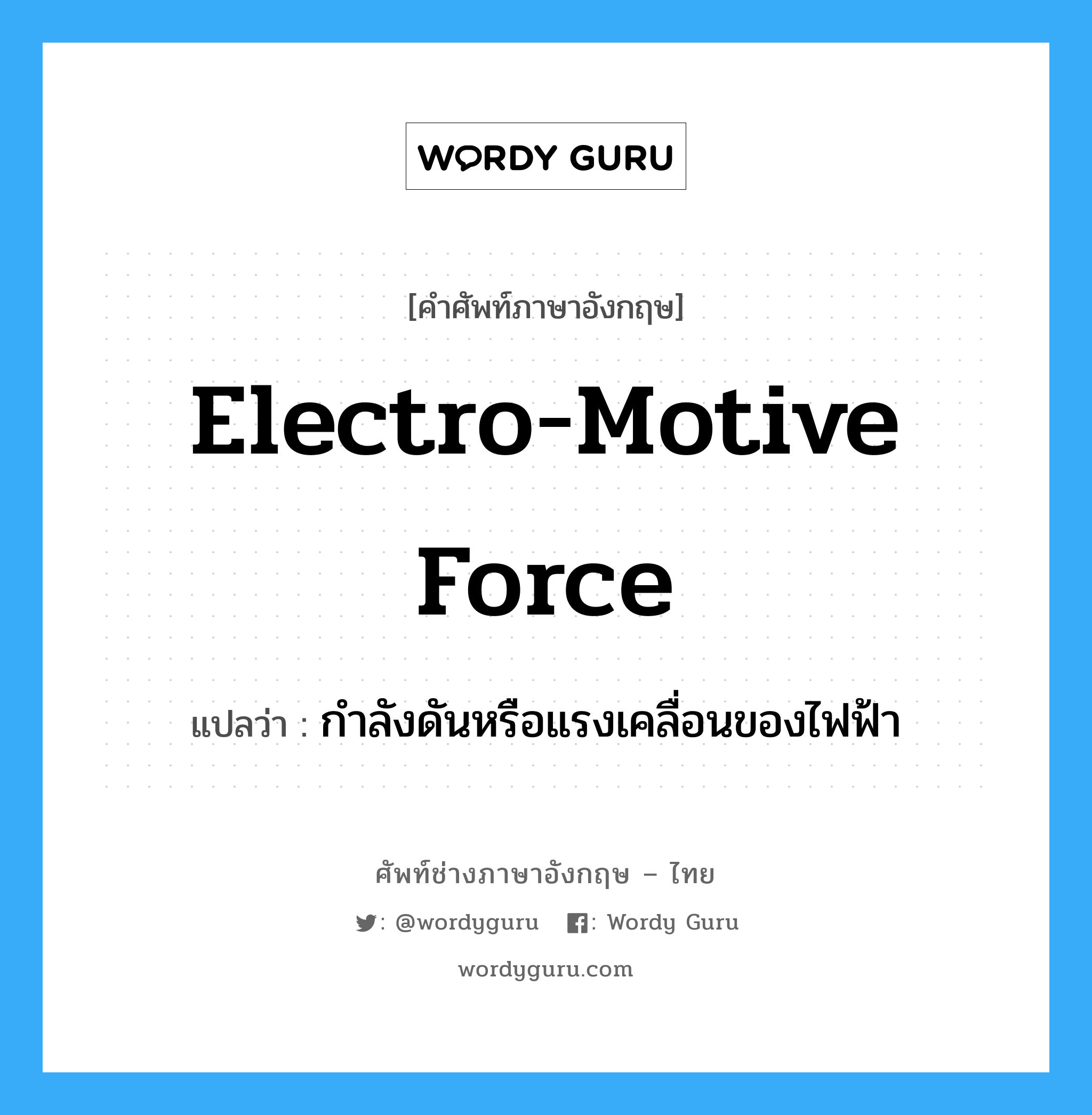 electro-motive force แปลว่า?, คำศัพท์ช่างภาษาอังกฤษ - ไทย electro-motive force คำศัพท์ภาษาอังกฤษ electro-motive force แปลว่า กำลังดันหรือแรงเคลื่อนของไฟฟ้า