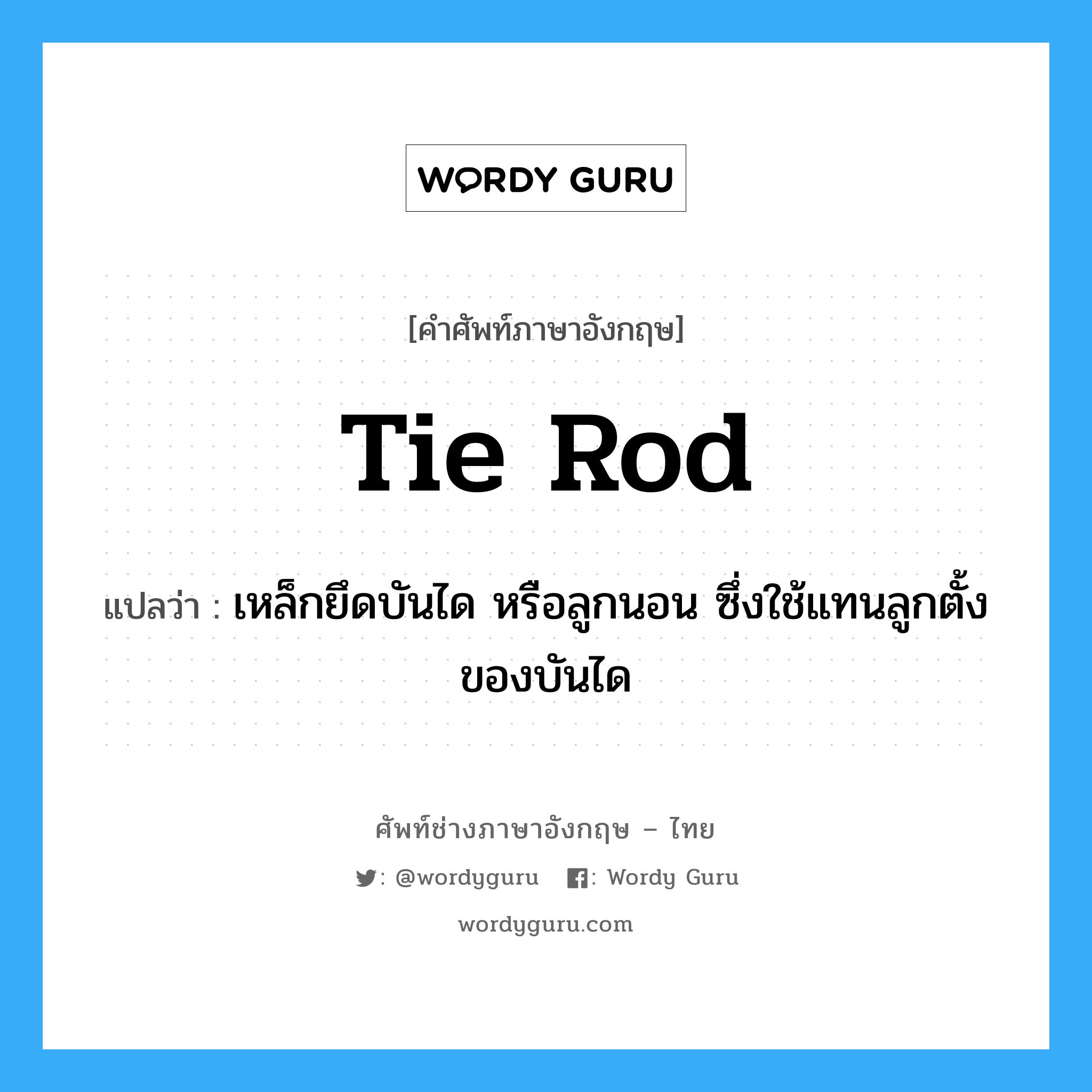 tie rod แปลว่า?, คำศัพท์ช่างภาษาอังกฤษ - ไทย tie rod คำศัพท์ภาษาอังกฤษ tie rod แปลว่า เหล็กยึดบันได หรือลูกนอน ซึ่งใช้แทนลูกตั้งของบันได