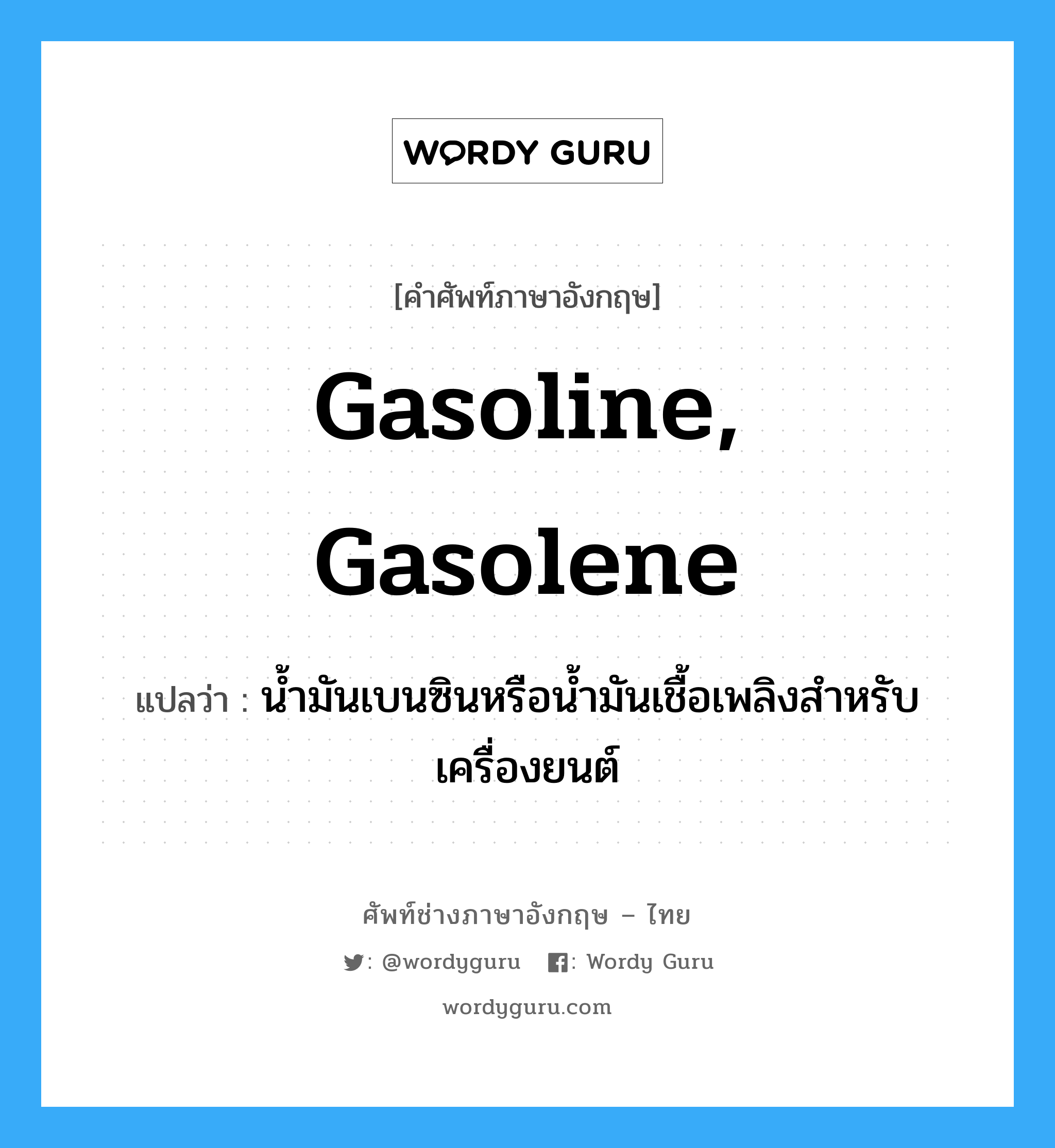 gasoline, gasolene แปลว่า?, คำศัพท์ช่างภาษาอังกฤษ - ไทย gasoline, gasolene คำศัพท์ภาษาอังกฤษ gasoline, gasolene แปลว่า น้ำมันเบนซินหรือน้ำมันเชื้อเพลิงสำหรับเครื่องยนต์