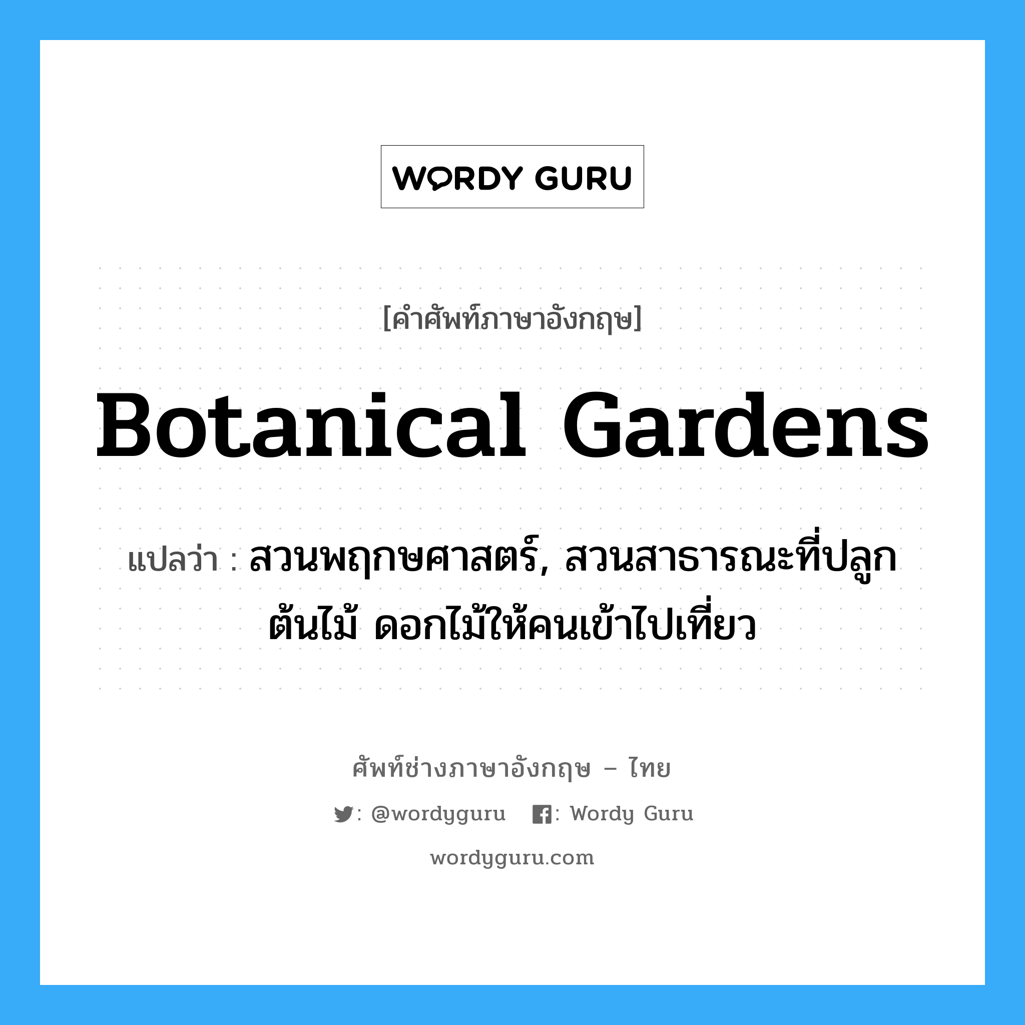 botanical gardens แปลว่า?, คำศัพท์ช่างภาษาอังกฤษ - ไทย botanical gardens คำศัพท์ภาษาอังกฤษ botanical gardens แปลว่า สวนพฤกษศาสตร์, สวนสาธารณะที่ปลูกต้นไม้ ดอกไม้ให้คนเข้าไปเที่ยว