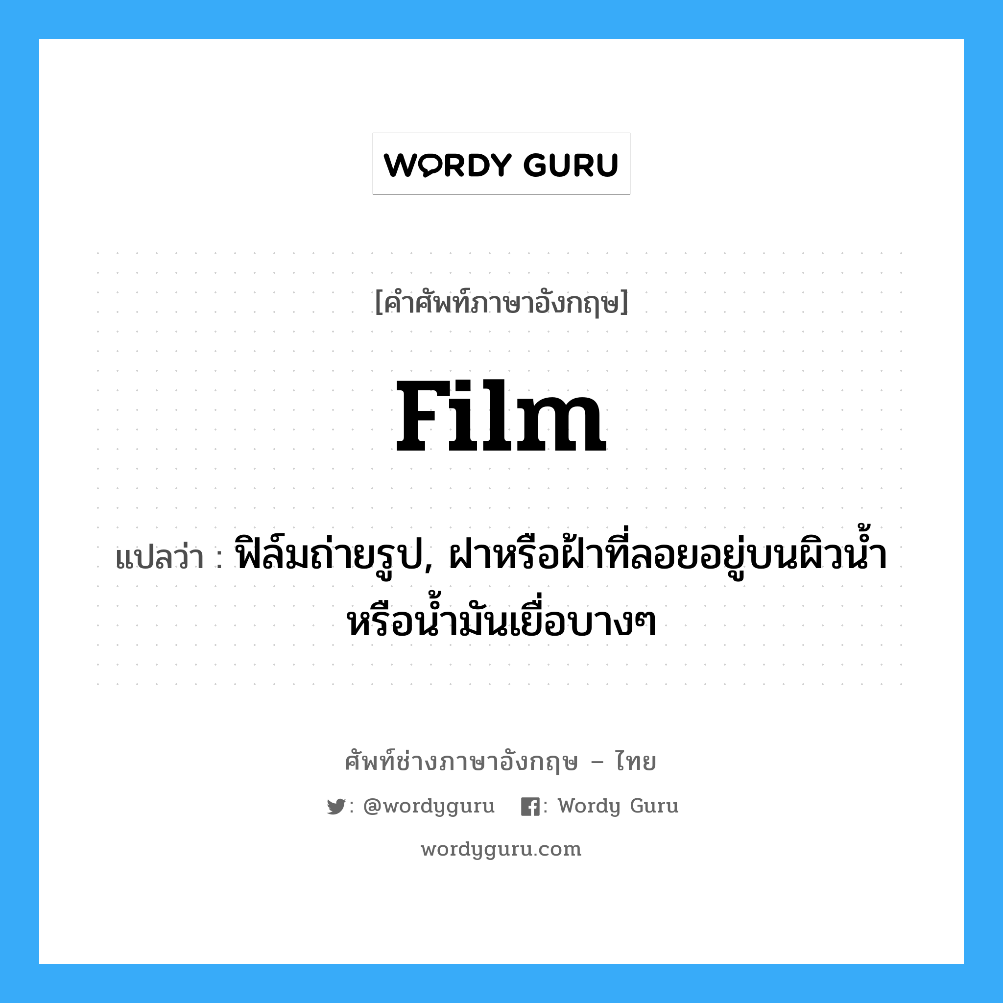 film แปลว่า?, คำศัพท์ช่างภาษาอังกฤษ - ไทย film คำศัพท์ภาษาอังกฤษ film แปลว่า ฟิล์มถ่ายรูป, ฝาหรือฝ้าที่ลอยอยู่บนผิวน้ำหรือน้ำมันเยื่อบางๆ