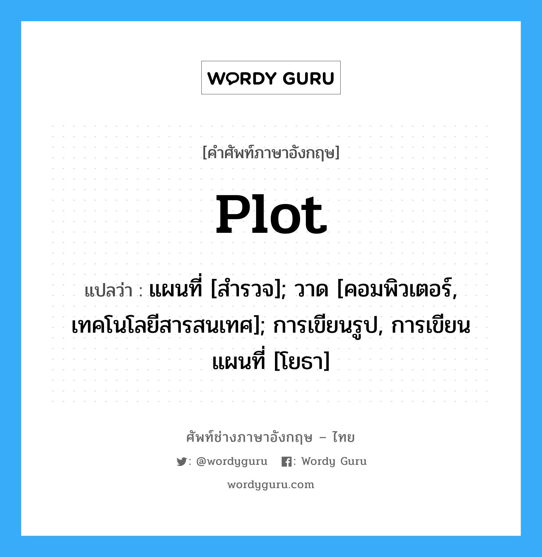 Plot แปลว่า?, คำศัพท์ช่างภาษาอังกฤษ - ไทย Plot คำศัพท์ภาษาอังกฤษ Plot แปลว่า แผนที่ [สำรวจ]; วาด [คอมพิวเตอร์, เทคโนโลยีสารสนเทศ]; การเขียนรูป, การเขียนแผนที่ [โยธา]