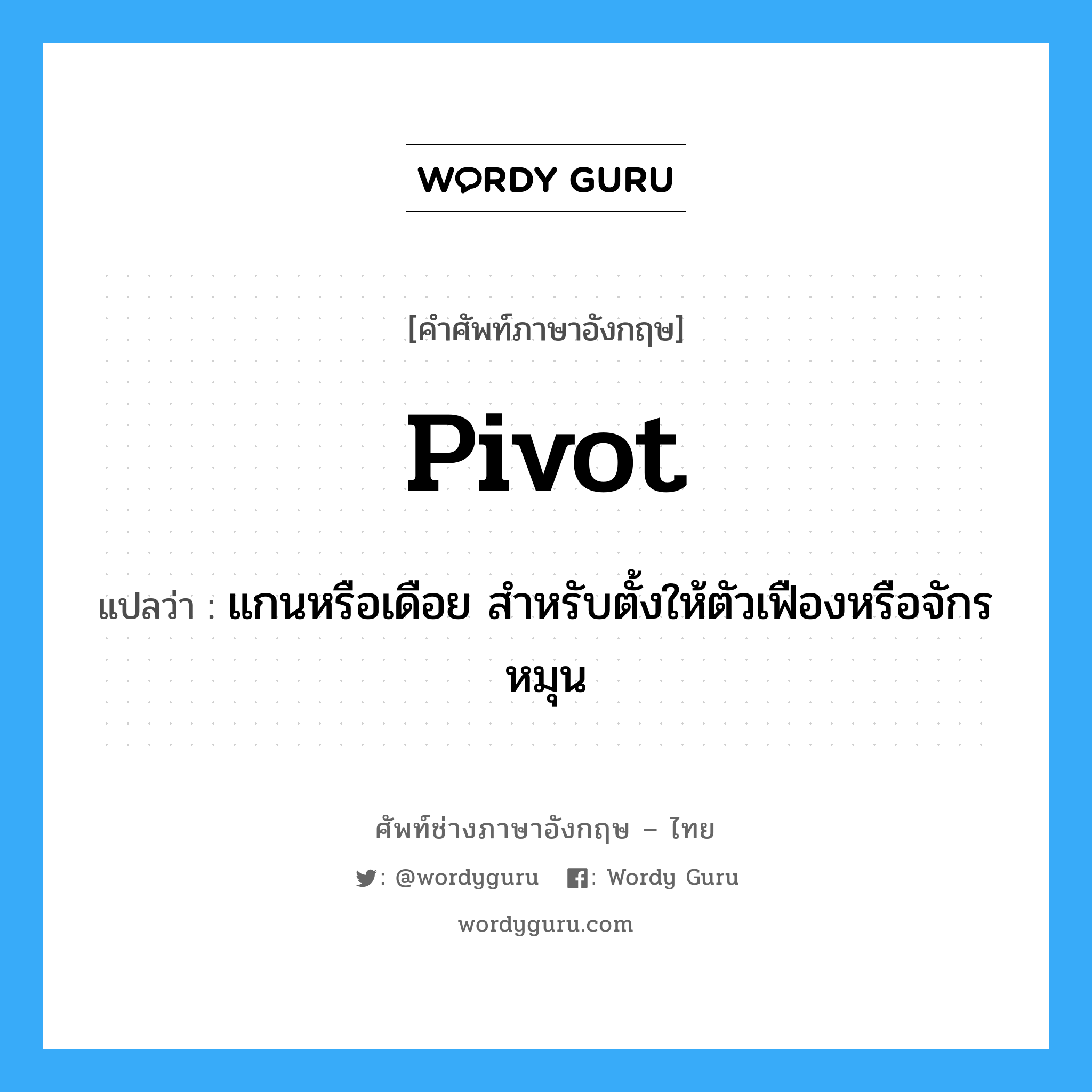 pivot แปลว่า?, คำศัพท์ช่างภาษาอังกฤษ - ไทย pivot คำศัพท์ภาษาอังกฤษ pivot แปลว่า แกนหรือเดือย สำหรับตั้งให้ตัวเฟืองหรือจักรหมุน