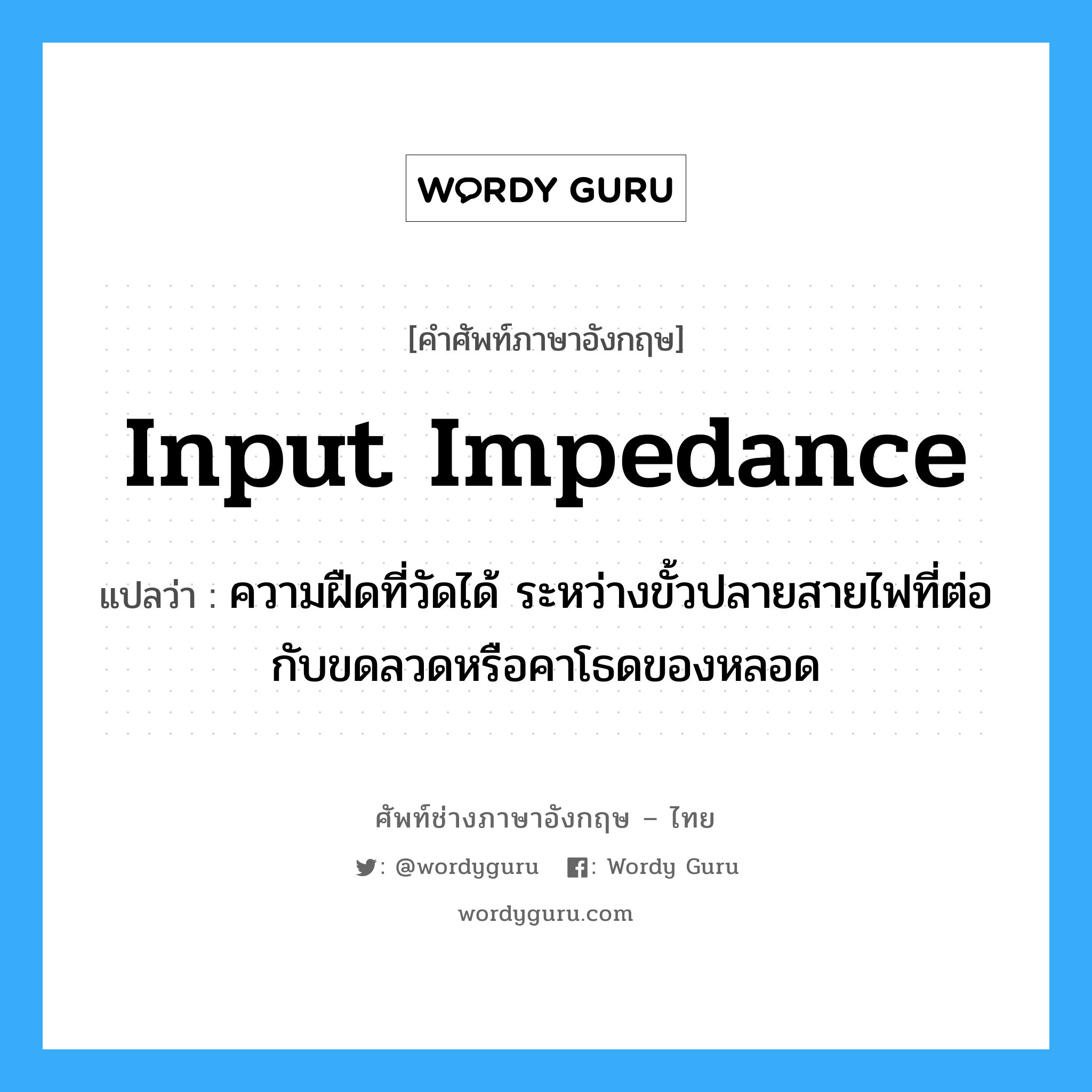 input impedance แปลว่า?, คำศัพท์ช่างภาษาอังกฤษ - ไทย input impedance คำศัพท์ภาษาอังกฤษ input impedance แปลว่า ความฝืดที่วัดได้ ระหว่างขั้วปลายสายไฟที่ต่อกับขดลวดหรือคาโธดของหลอด