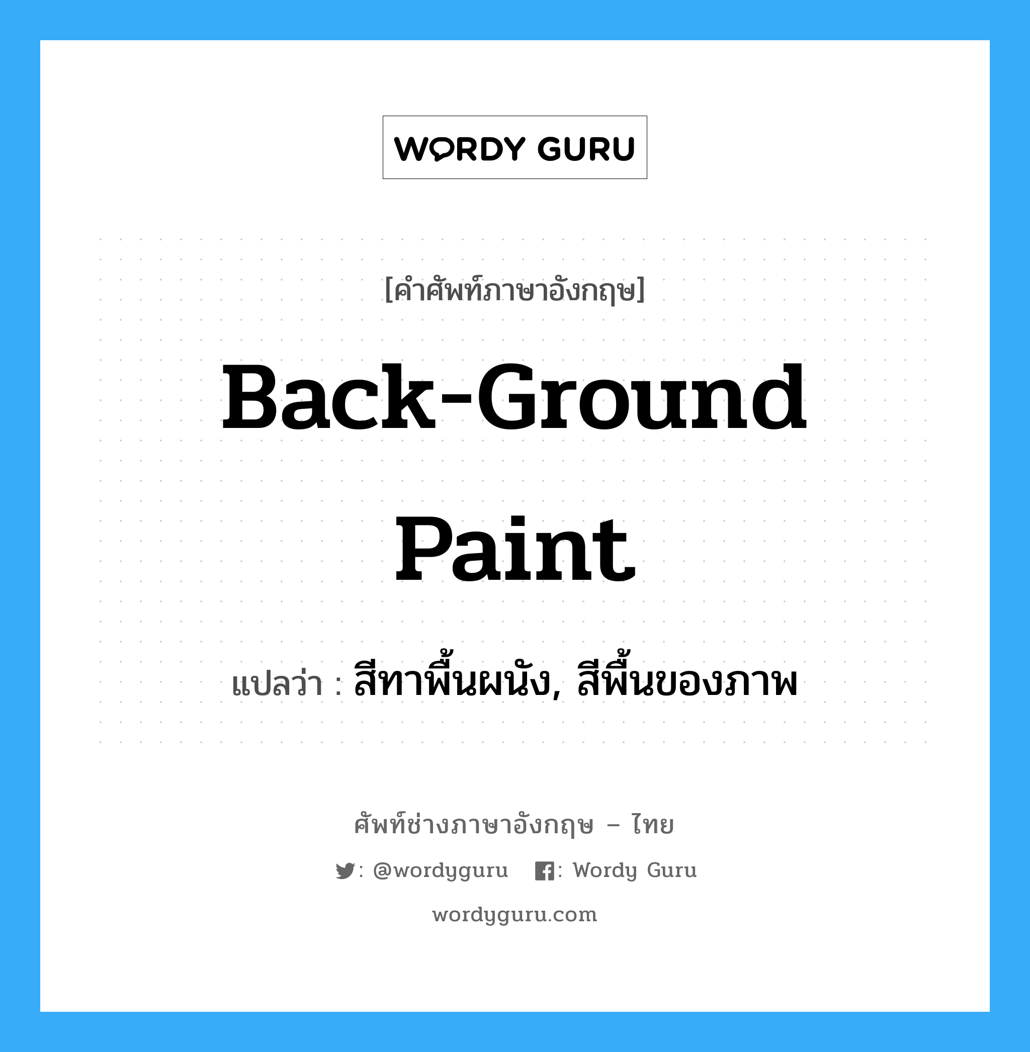 back-ground paint แปลว่า?, คำศัพท์ช่างภาษาอังกฤษ - ไทย back-ground paint คำศัพท์ภาษาอังกฤษ back-ground paint แปลว่า สีทาพื้นผนัง, สีพื้นของภาพ