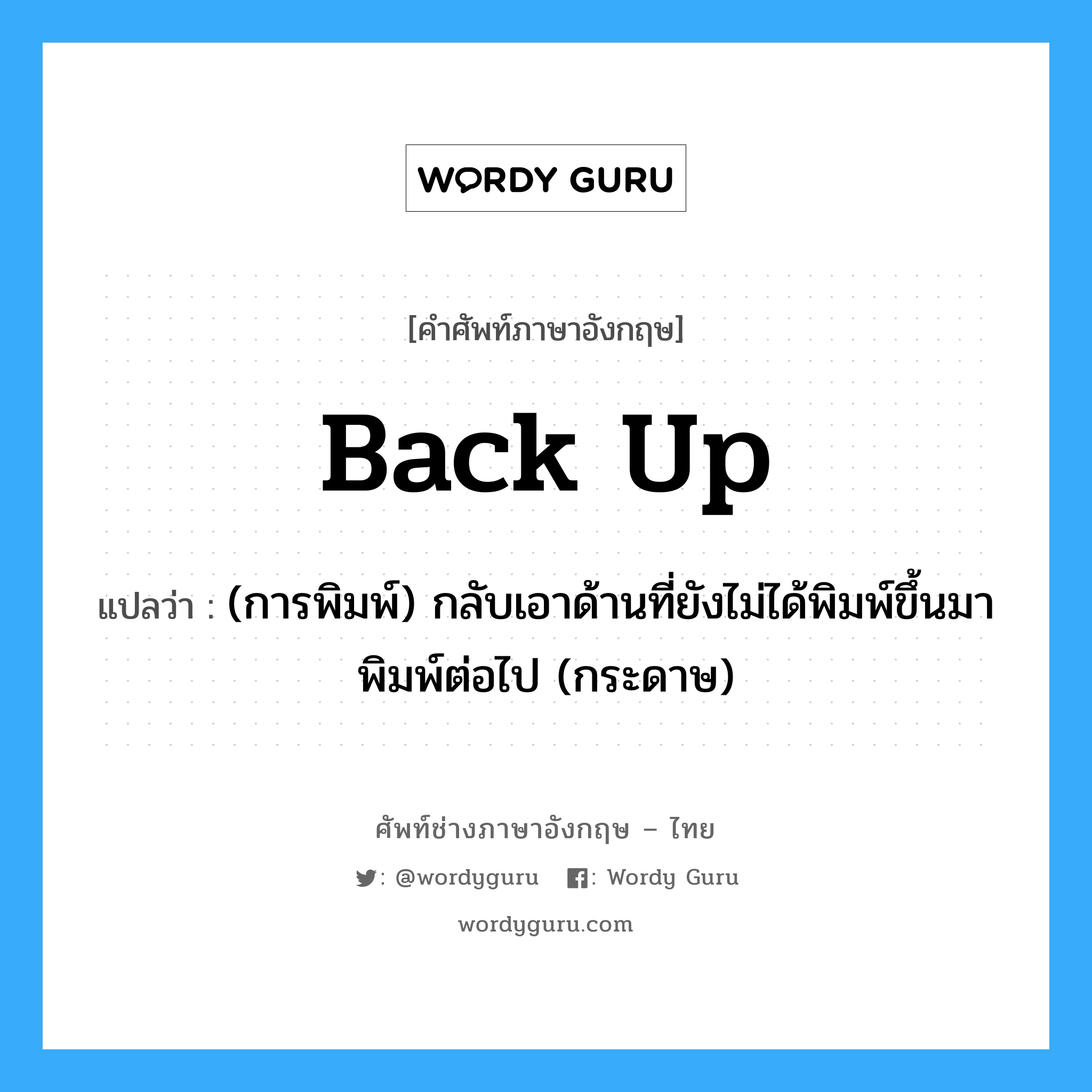 back up แปลว่า?, คำศัพท์ช่างภาษาอังกฤษ - ไทย back up คำศัพท์ภาษาอังกฤษ back up แปลว่า (การพิมพ์) กลับเอาด้านที่ยังไม่ได้พิมพ์ขึ้นมาพิมพ์ต่อไป (กระดาษ)