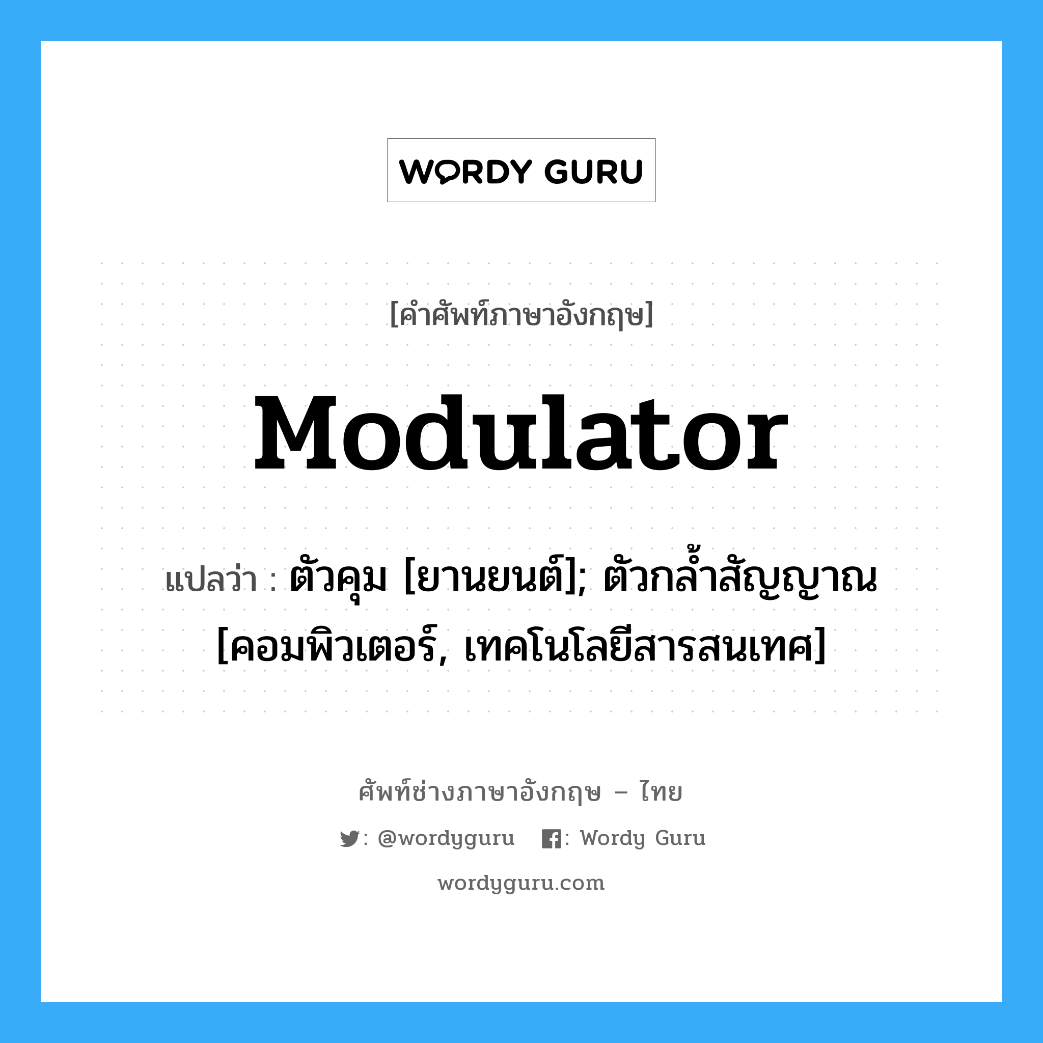 Modulator แปลว่า?, คำศัพท์ช่างภาษาอังกฤษ - ไทย Modulator คำศัพท์ภาษาอังกฤษ Modulator แปลว่า ตัวคุม [ยานยนต์]; ตัวกล้ำสัญญาณ [คอมพิวเตอร์, เทคโนโลยีสารสนเทศ]