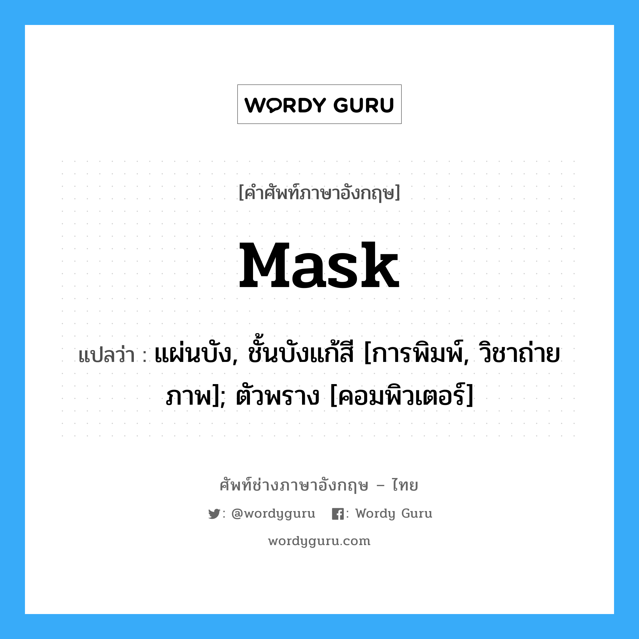 mask แปลว่า?, คำศัพท์ช่างภาษาอังกฤษ - ไทย mask คำศัพท์ภาษาอังกฤษ mask แปลว่า แผ่นบัง, ชั้นบังแก้สี [การพิมพ์, วิชาถ่ายภาพ]; ตัวพราง [คอมพิวเตอร์]