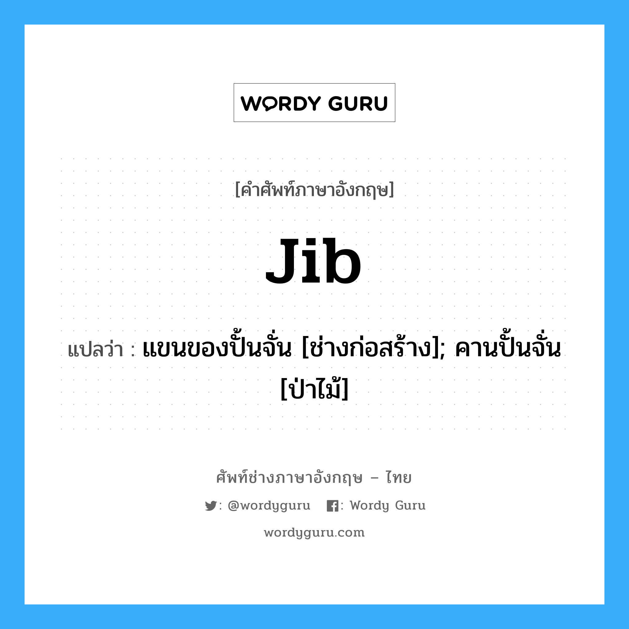 Jib แปลว่า?, คำศัพท์ช่างภาษาอังกฤษ - ไทย Jib คำศัพท์ภาษาอังกฤษ Jib แปลว่า แขนของปั้นจั่น [ช่างก่อสร้าง]; คานปั้นจั่น [ป่าไม้]