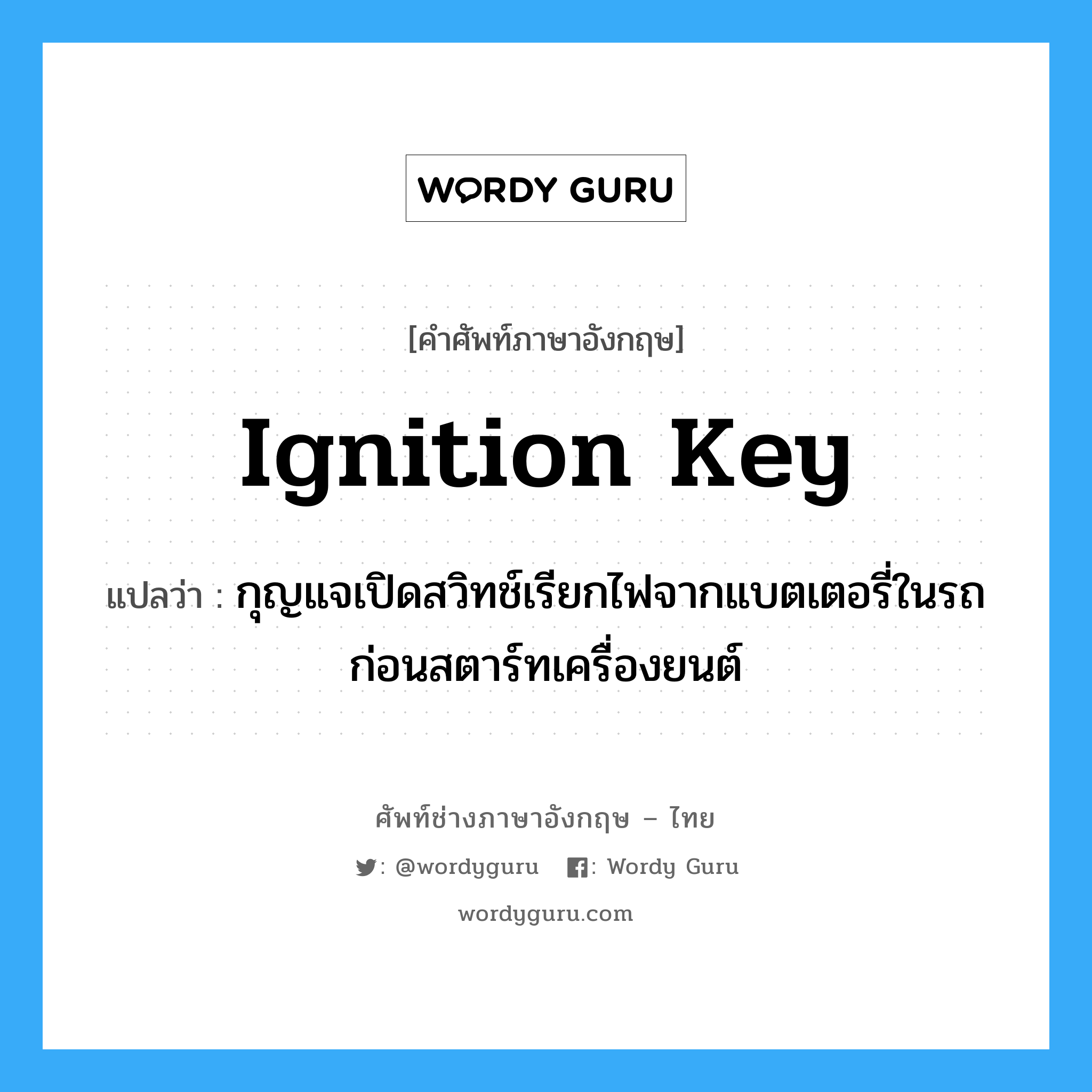 ignition key แปลว่า?, คำศัพท์ช่างภาษาอังกฤษ - ไทย ignition key คำศัพท์ภาษาอังกฤษ ignition key แปลว่า กุญแจเปิดสวิทช์เรียกไฟจากแบตเตอรี่ในรถก่อนสตาร์ทเครื่องยนต์