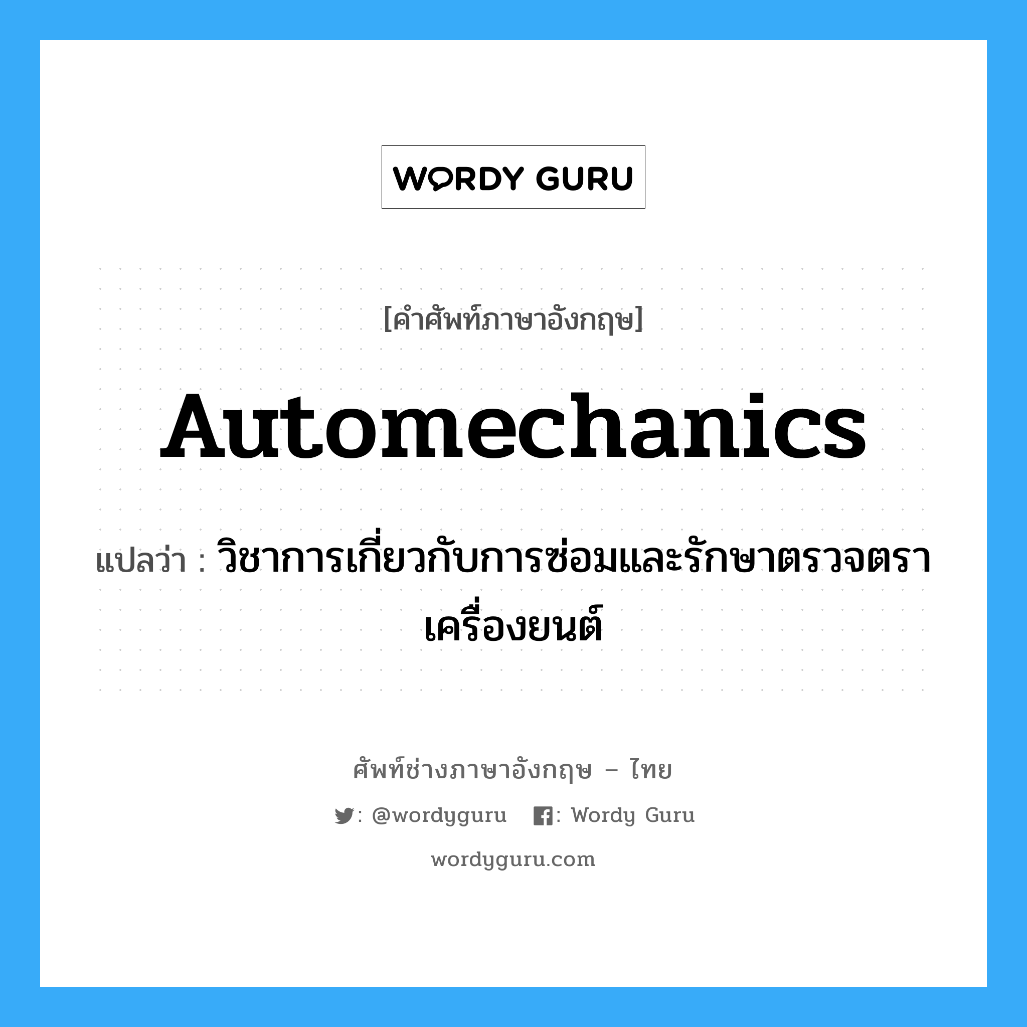 automechanics แปลว่า?, คำศัพท์ช่างภาษาอังกฤษ - ไทย automechanics คำศัพท์ภาษาอังกฤษ automechanics แปลว่า วิชาการเกี่ยวกับการซ่อมและรักษาตรวจตราเครื่องยนต์