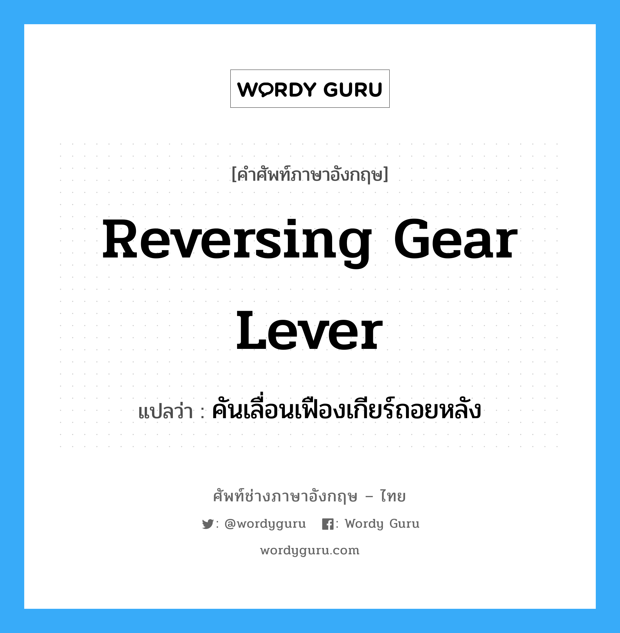 reversing gear lever แปลว่า?, คำศัพท์ช่างภาษาอังกฤษ - ไทย reversing gear lever คำศัพท์ภาษาอังกฤษ reversing gear lever แปลว่า คันเลื่อนเฟืองเกียร์ถอยหลัง