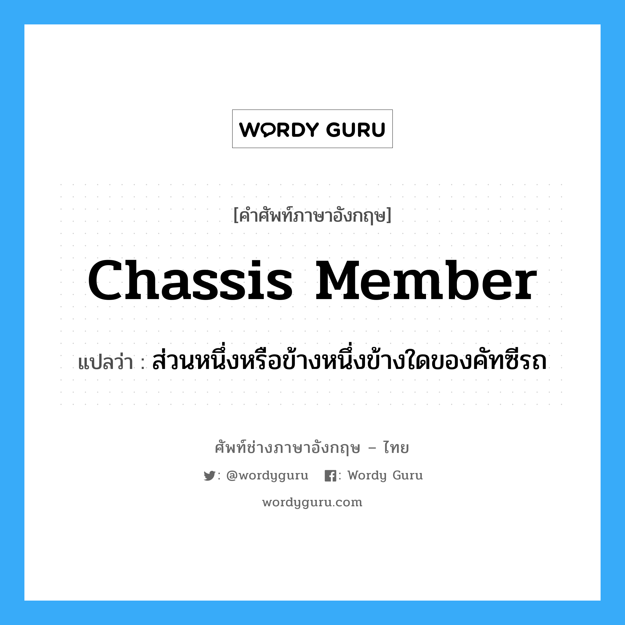 chassis member แปลว่า?, คำศัพท์ช่างภาษาอังกฤษ - ไทย chassis member คำศัพท์ภาษาอังกฤษ chassis member แปลว่า ส่วนหนึ่งหรือข้างหนึ่งข้างใดของคัทซีรถ