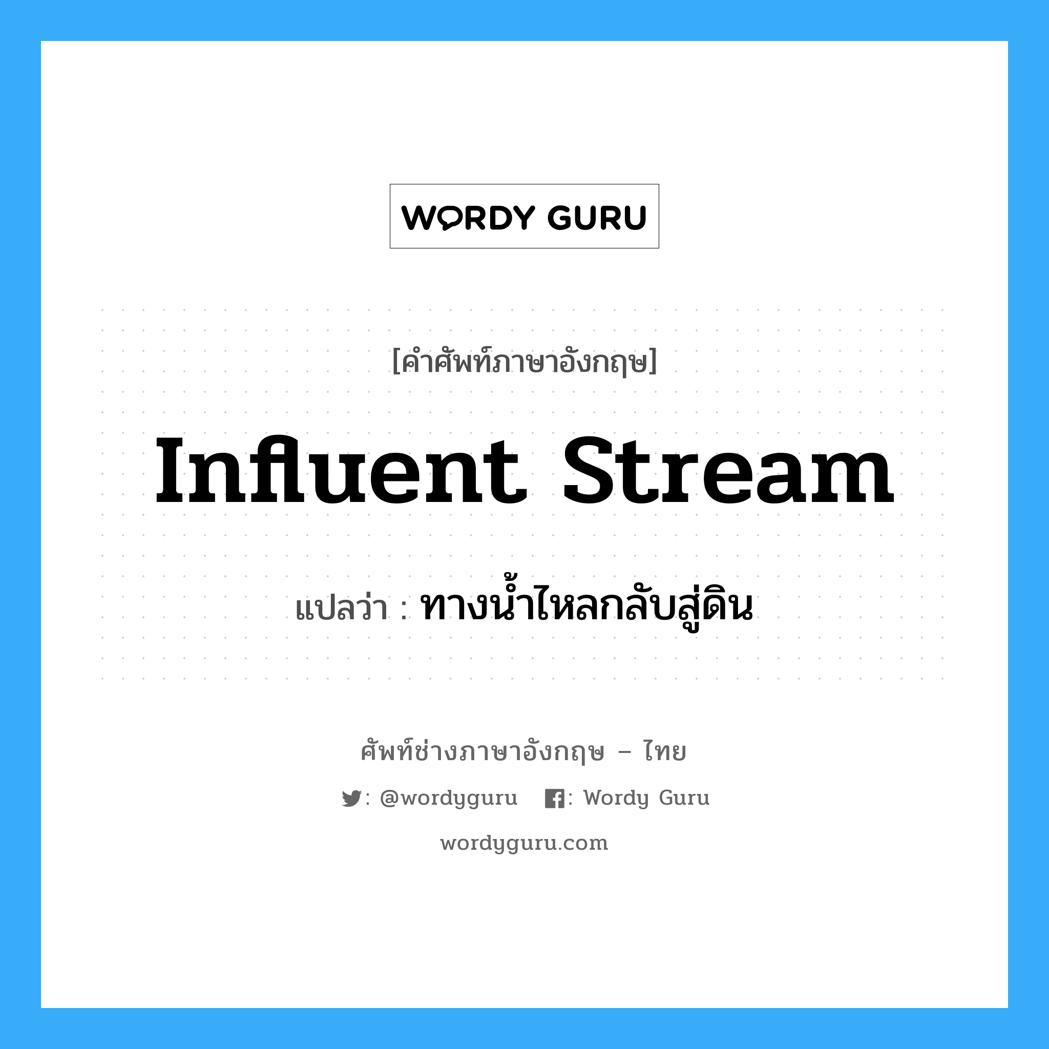 influent stream แปลว่า?, คำศัพท์ช่างภาษาอังกฤษ - ไทย influent stream คำศัพท์ภาษาอังกฤษ influent stream แปลว่า ทางน้ำไหลกลับสู่ดิน