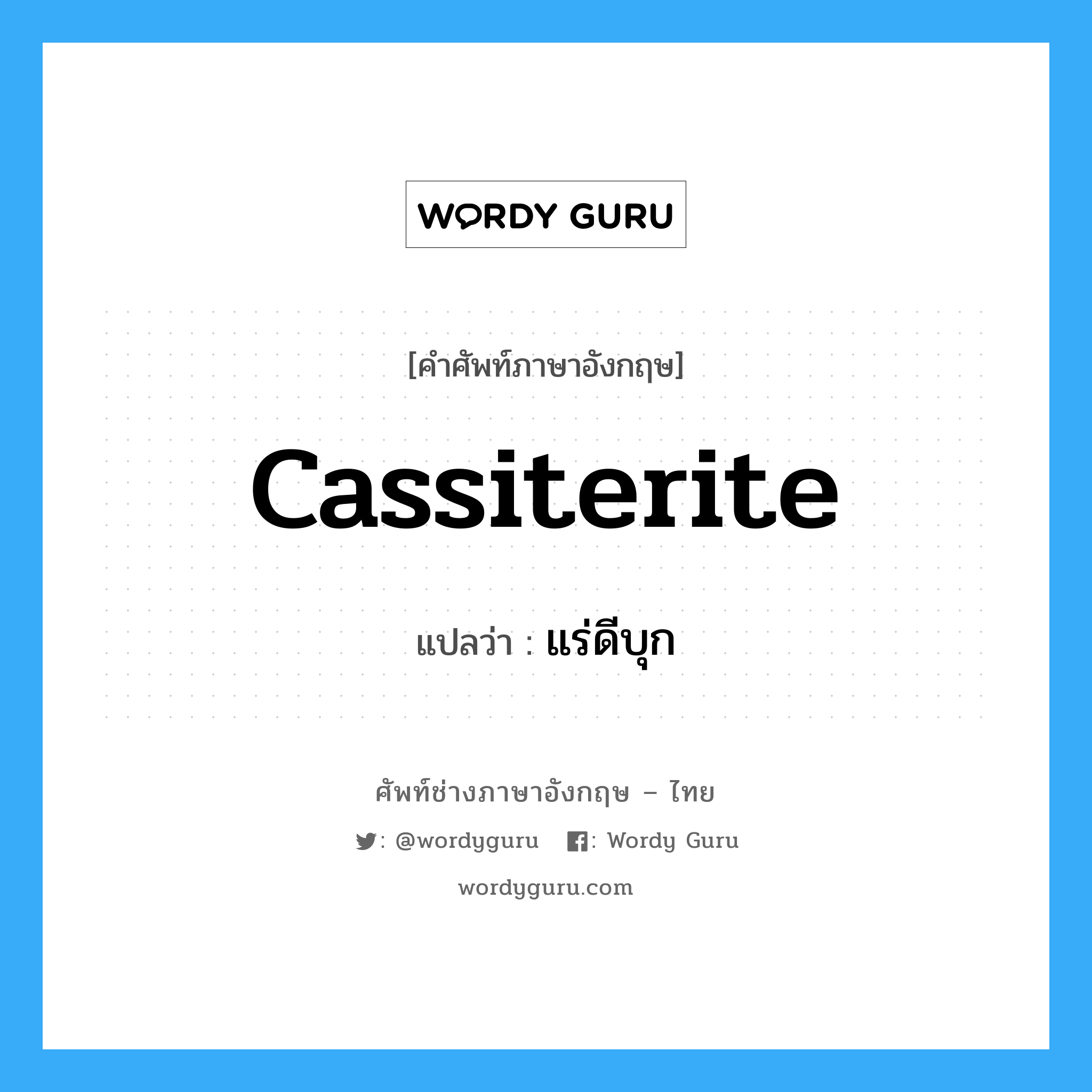 cassiterite แปลว่า?, คำศัพท์ช่างภาษาอังกฤษ - ไทย cassiterite คำศัพท์ภาษาอังกฤษ cassiterite แปลว่า แร่ดีบุก