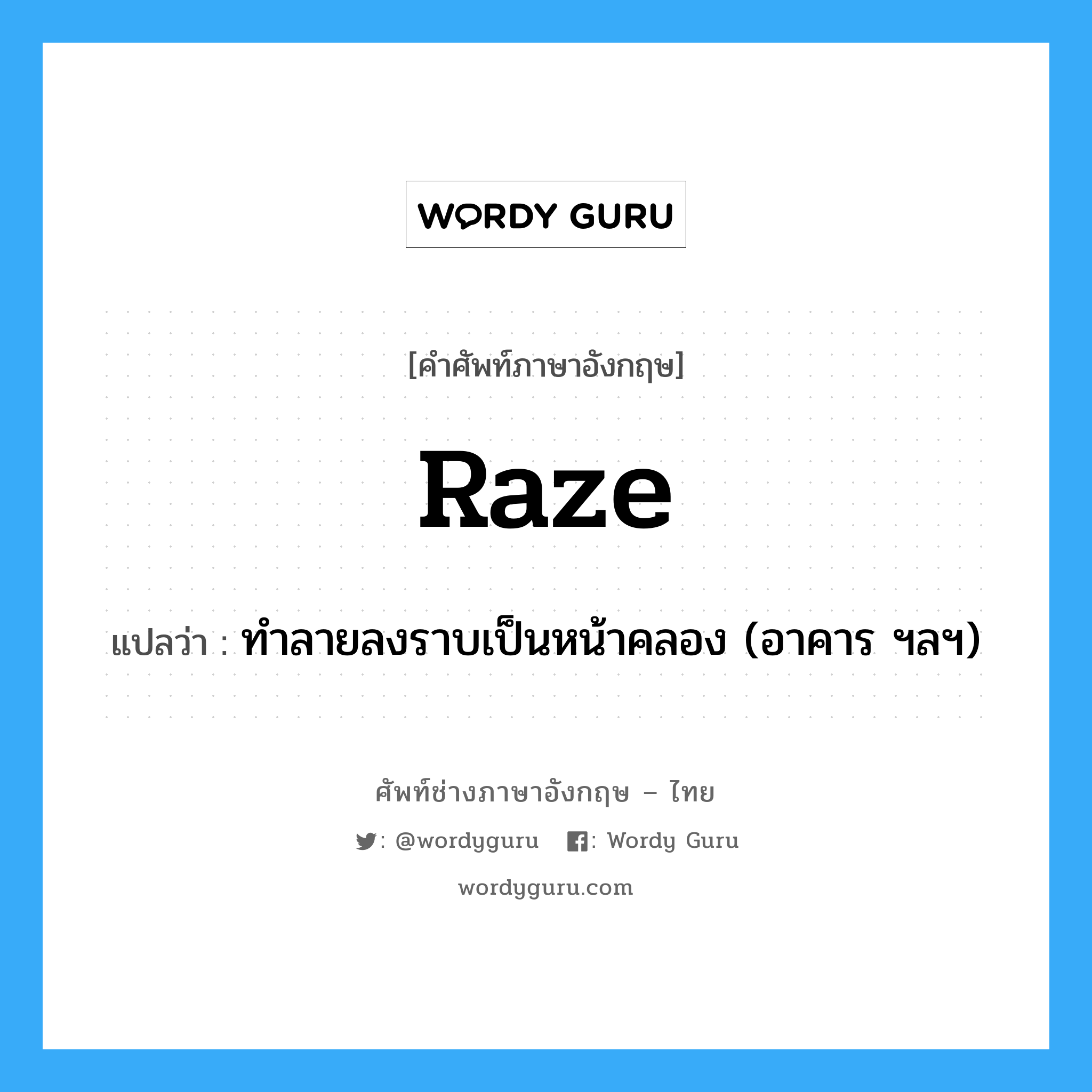 raze แปลว่า?, คำศัพท์ช่างภาษาอังกฤษ - ไทย raze คำศัพท์ภาษาอังกฤษ raze แปลว่า ทำลายลงราบเป็นหน้าคลอง (อาคาร ฯลฯ)