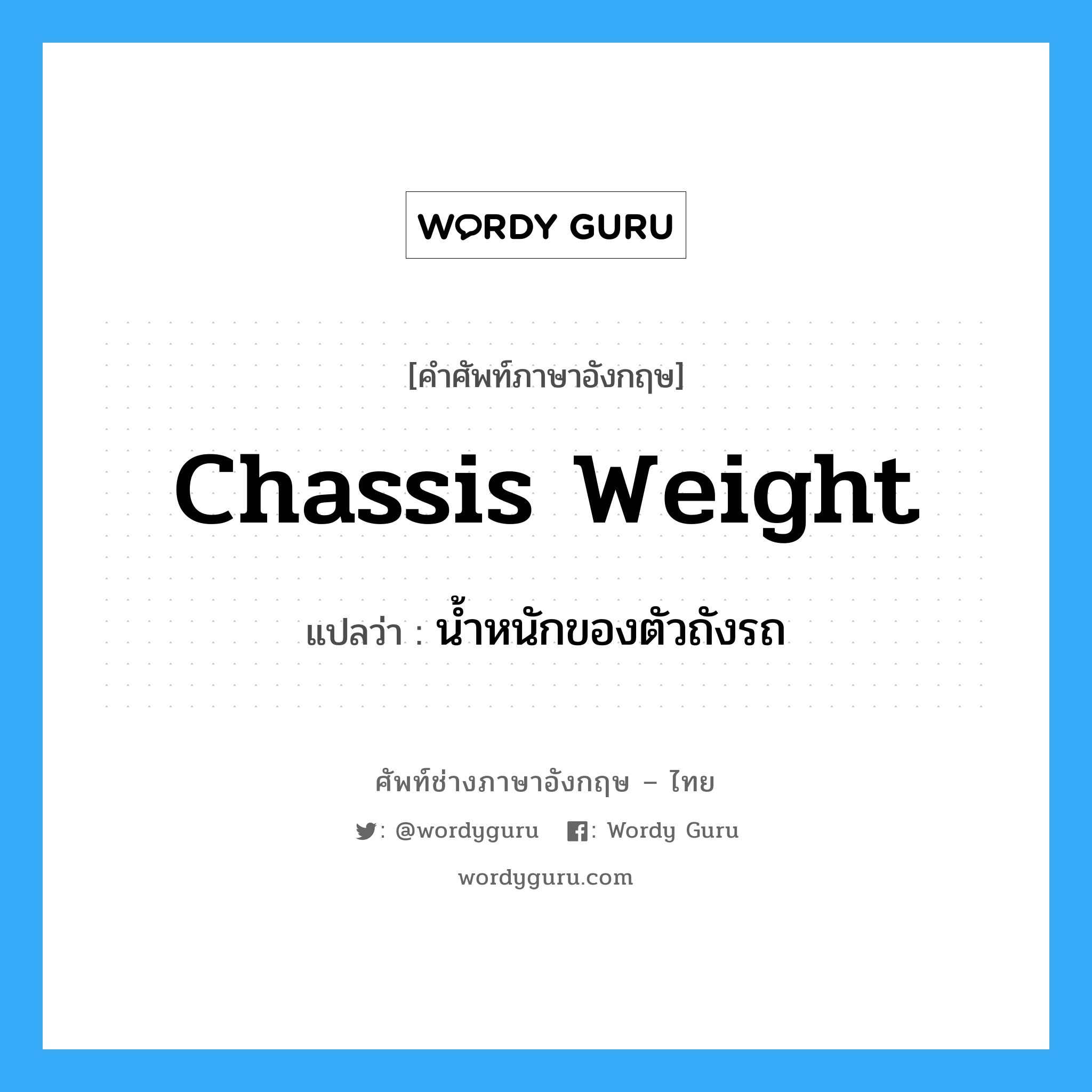 chassis weight แปลว่า?, คำศัพท์ช่างภาษาอังกฤษ - ไทย chassis weight คำศัพท์ภาษาอังกฤษ chassis weight แปลว่า น้ำหนักของตัวถังรถ