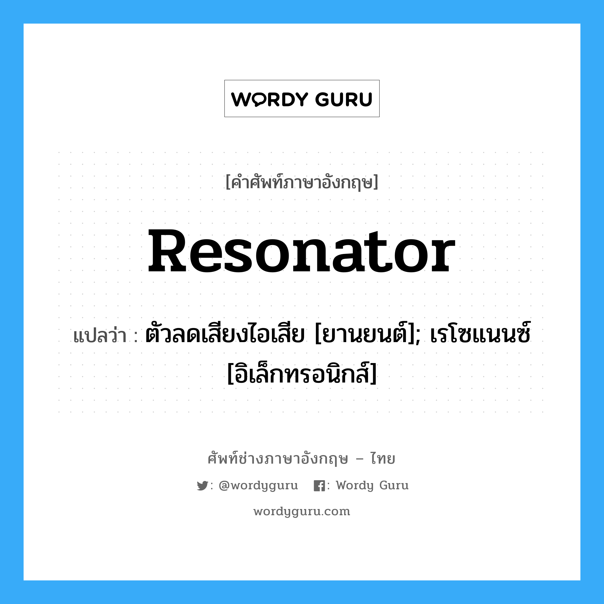 resonator แปลว่า?, คำศัพท์ช่างภาษาอังกฤษ - ไทย resonator คำศัพท์ภาษาอังกฤษ resonator แปลว่า ตัวลดเสียงไอเสีย [ยานยนต์]; เรโซแนนซ์ [อิเล็กทรอนิกส์]