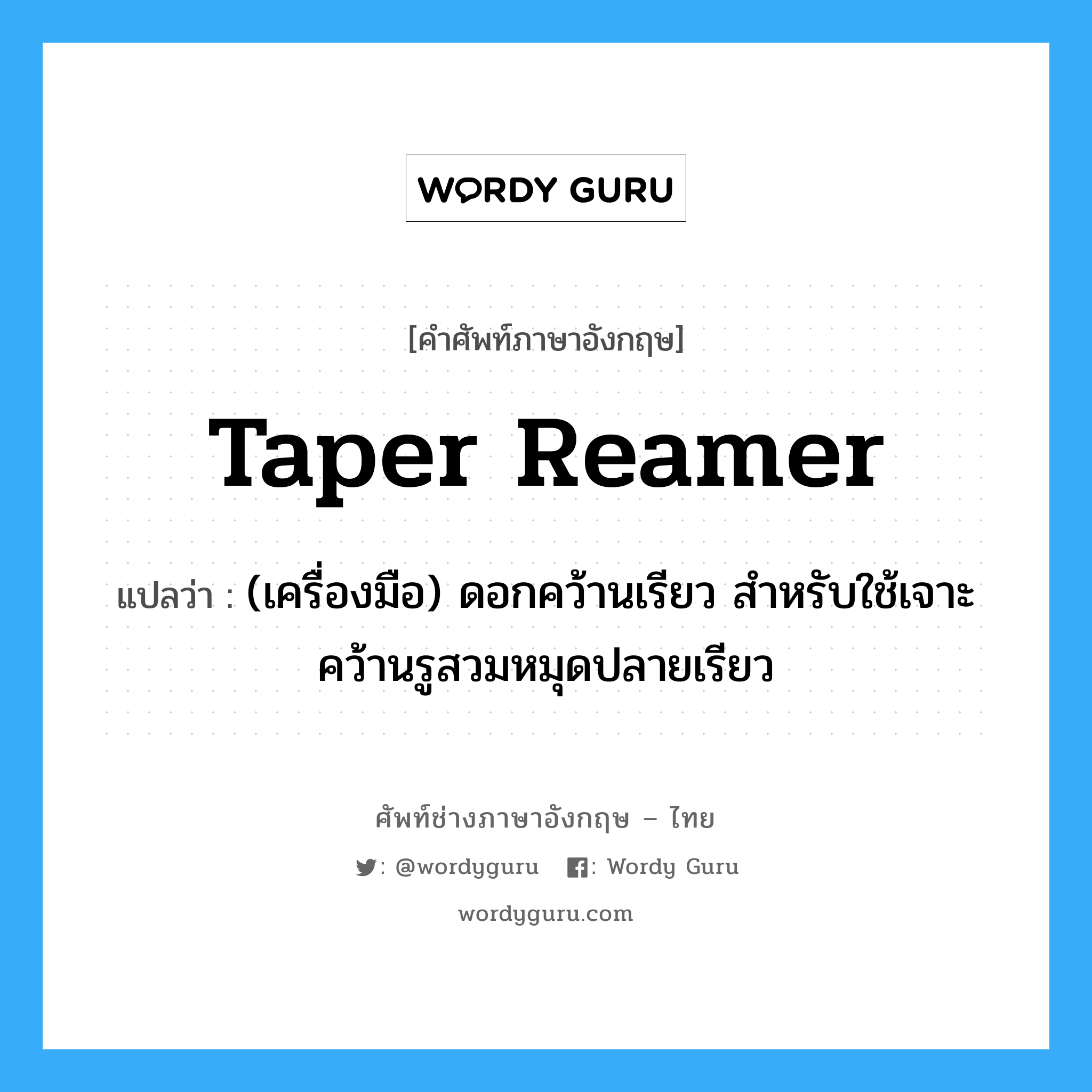 taper reamer แปลว่า?, คำศัพท์ช่างภาษาอังกฤษ - ไทย taper reamer คำศัพท์ภาษาอังกฤษ taper reamer แปลว่า (เครื่องมือ) ดอกคว้านเรียว สำหรับใช้เจาะคว้านรูสวมหมุดปลายเรียว