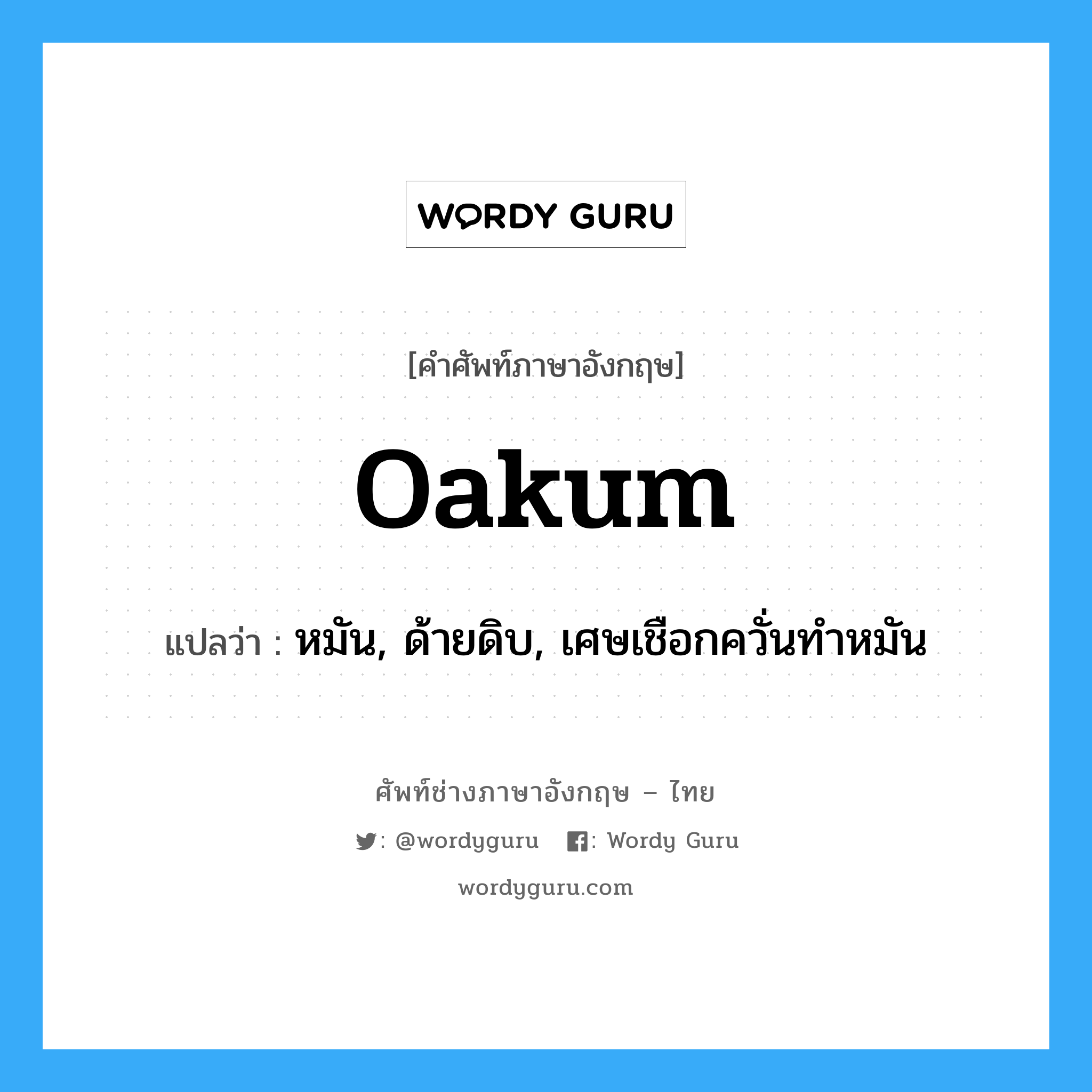 หมัน, ด้ายดิบ, เศษเชือกควั่นทำหมัน ภาษาอังกฤษ?, คำศัพท์ช่างภาษาอังกฤษ - ไทย หมัน, ด้ายดิบ, เศษเชือกควั่นทำหมัน คำศัพท์ภาษาอังกฤษ หมัน, ด้ายดิบ, เศษเชือกควั่นทำหมัน แปลว่า oakum