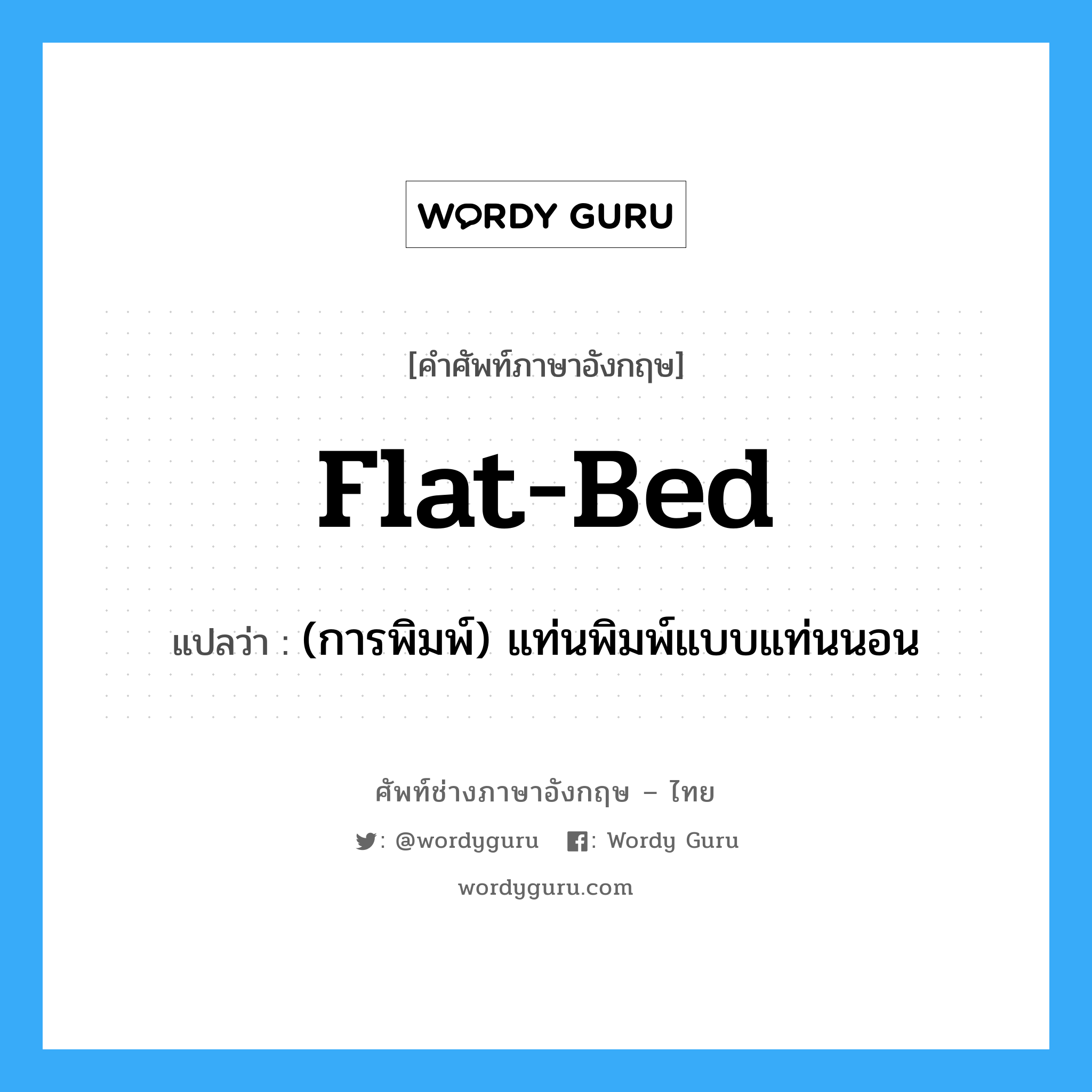 (การพิมพ์) แท่นพิมพ์แบบแท่นนอน ภาษาอังกฤษ?, คำศัพท์ช่างภาษาอังกฤษ - ไทย (การพิมพ์) แท่นพิมพ์แบบแท่นนอน คำศัพท์ภาษาอังกฤษ (การพิมพ์) แท่นพิมพ์แบบแท่นนอน แปลว่า flat-bed