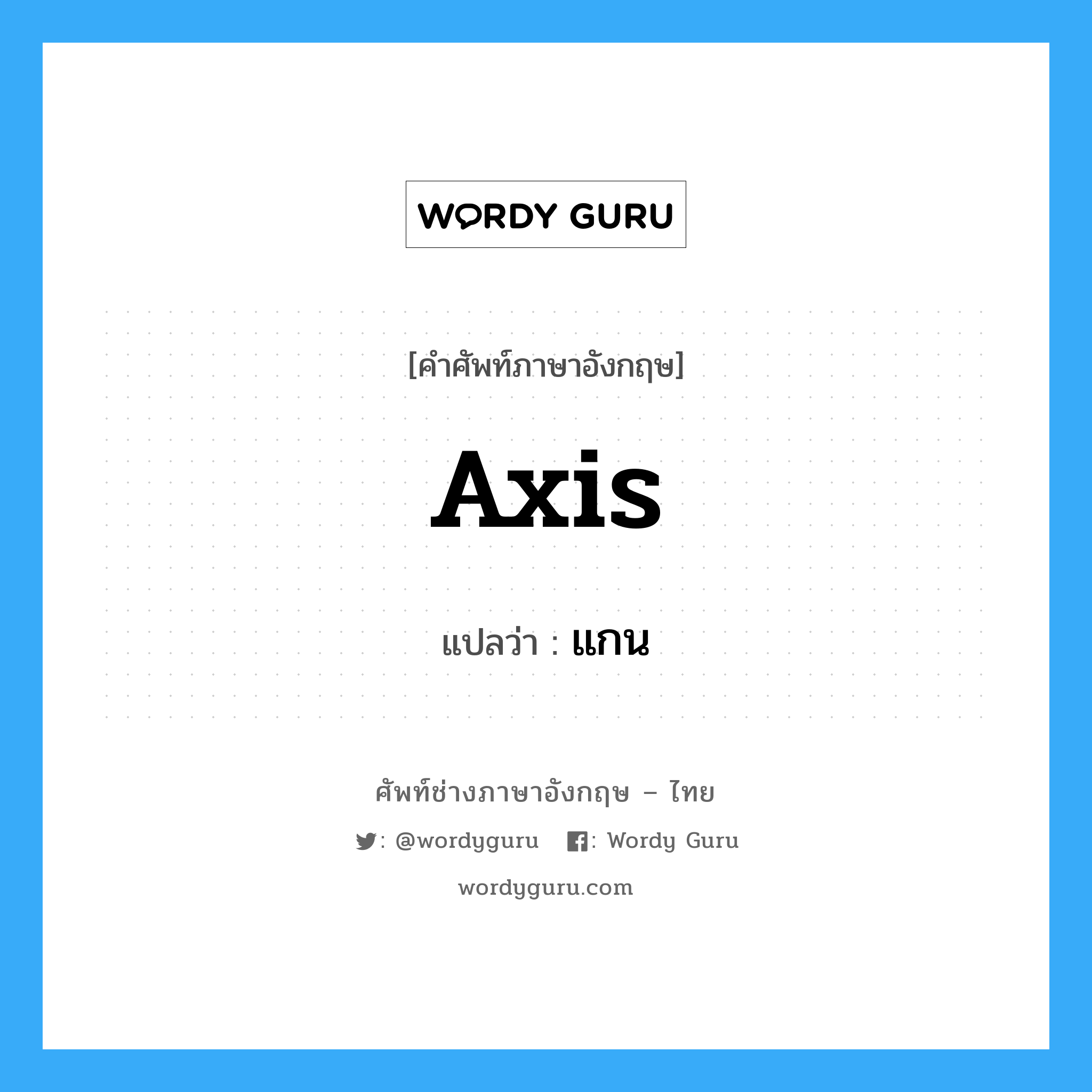 axis แปลว่า?, คำศัพท์ช่างภาษาอังกฤษ - ไทย axis คำศัพท์ภาษาอังกฤษ axis แปลว่า แกน