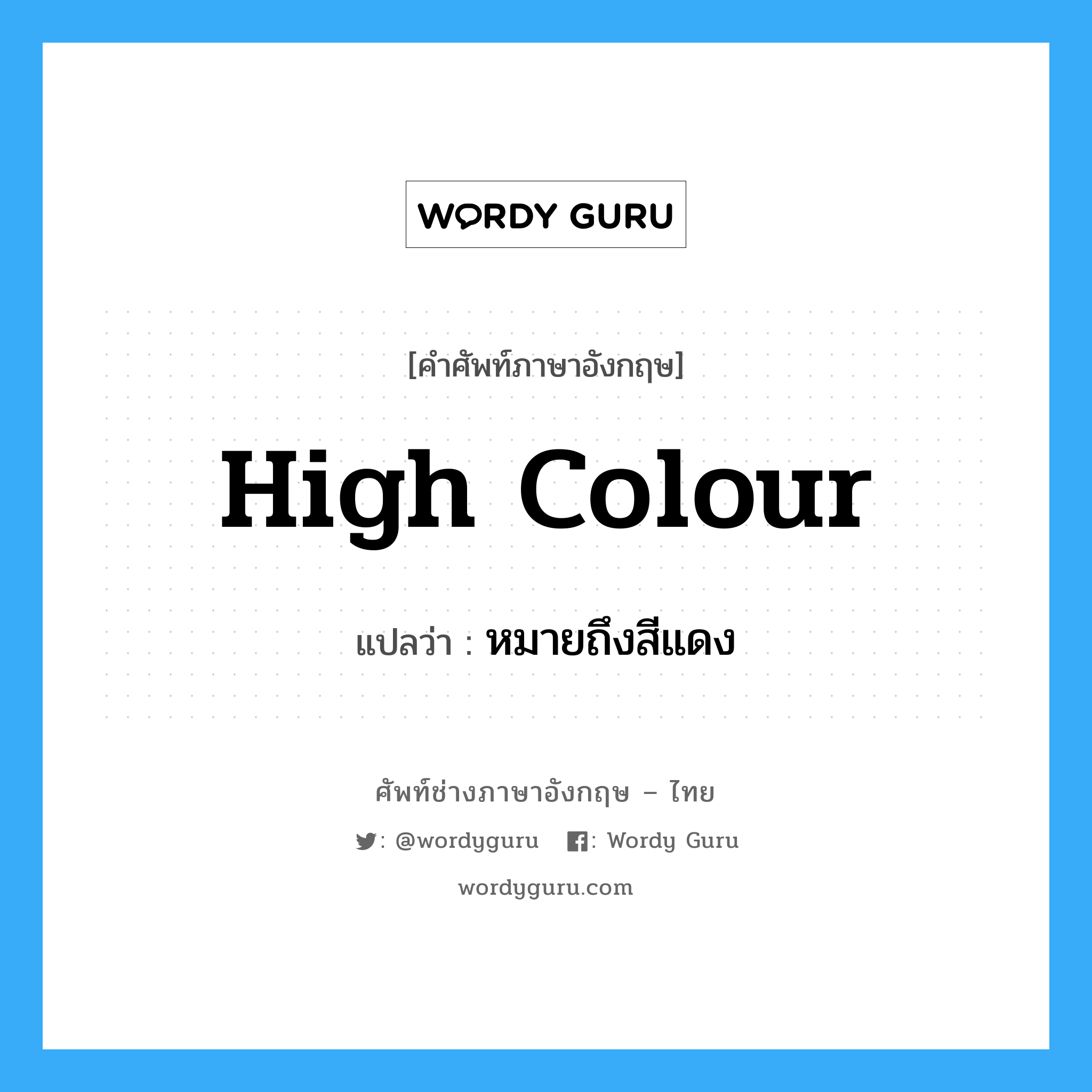 high colour แปลว่า?, คำศัพท์ช่างภาษาอังกฤษ - ไทย high colour คำศัพท์ภาษาอังกฤษ high colour แปลว่า หมายถึงสีแดง