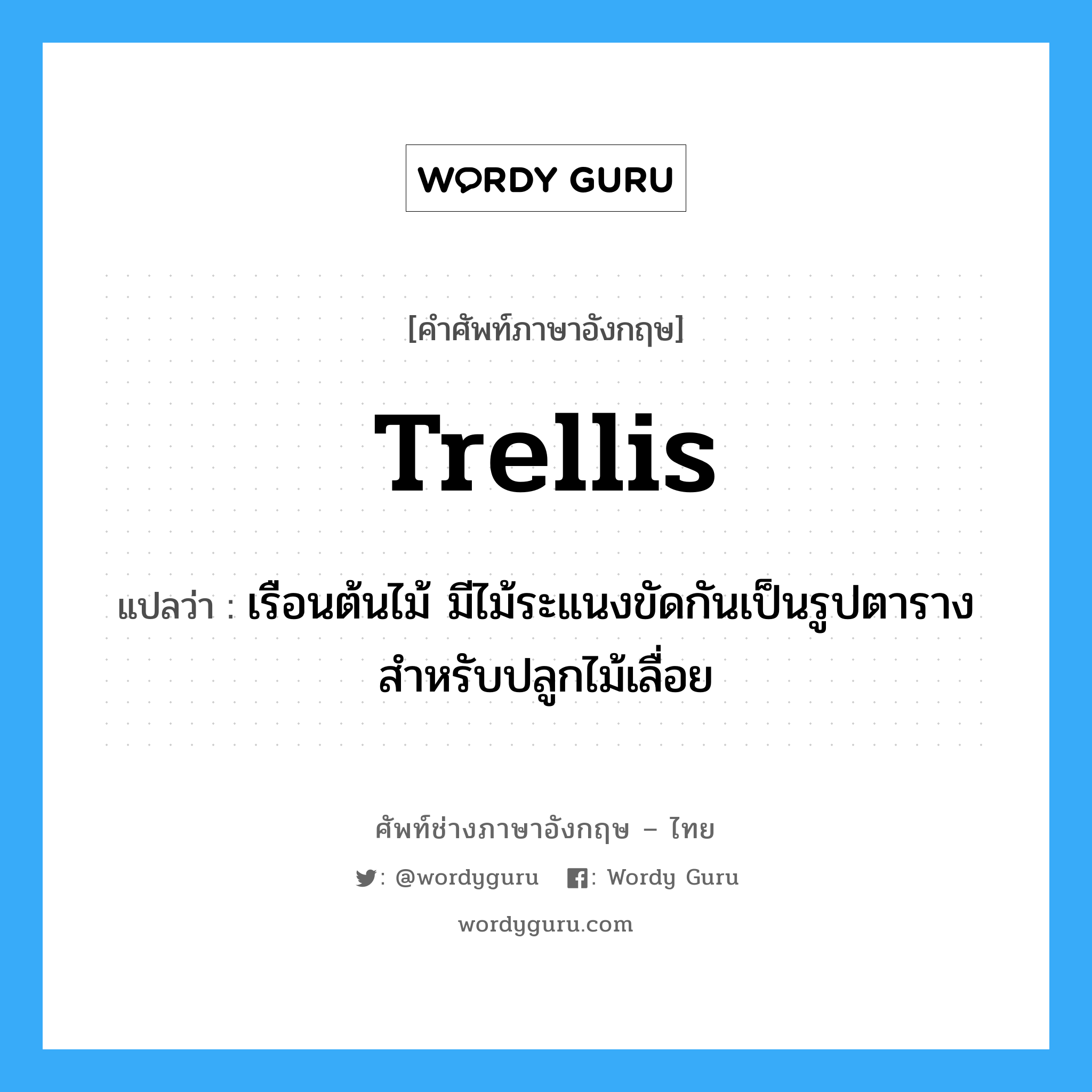 trellis แปลว่า?, คำศัพท์ช่างภาษาอังกฤษ - ไทย trellis คำศัพท์ภาษาอังกฤษ trellis แปลว่า เรือนต้นไม้ มีไม้ระแนงขัดกันเป็นรูปตารางสำหรับปลูกไม้เลื่อย