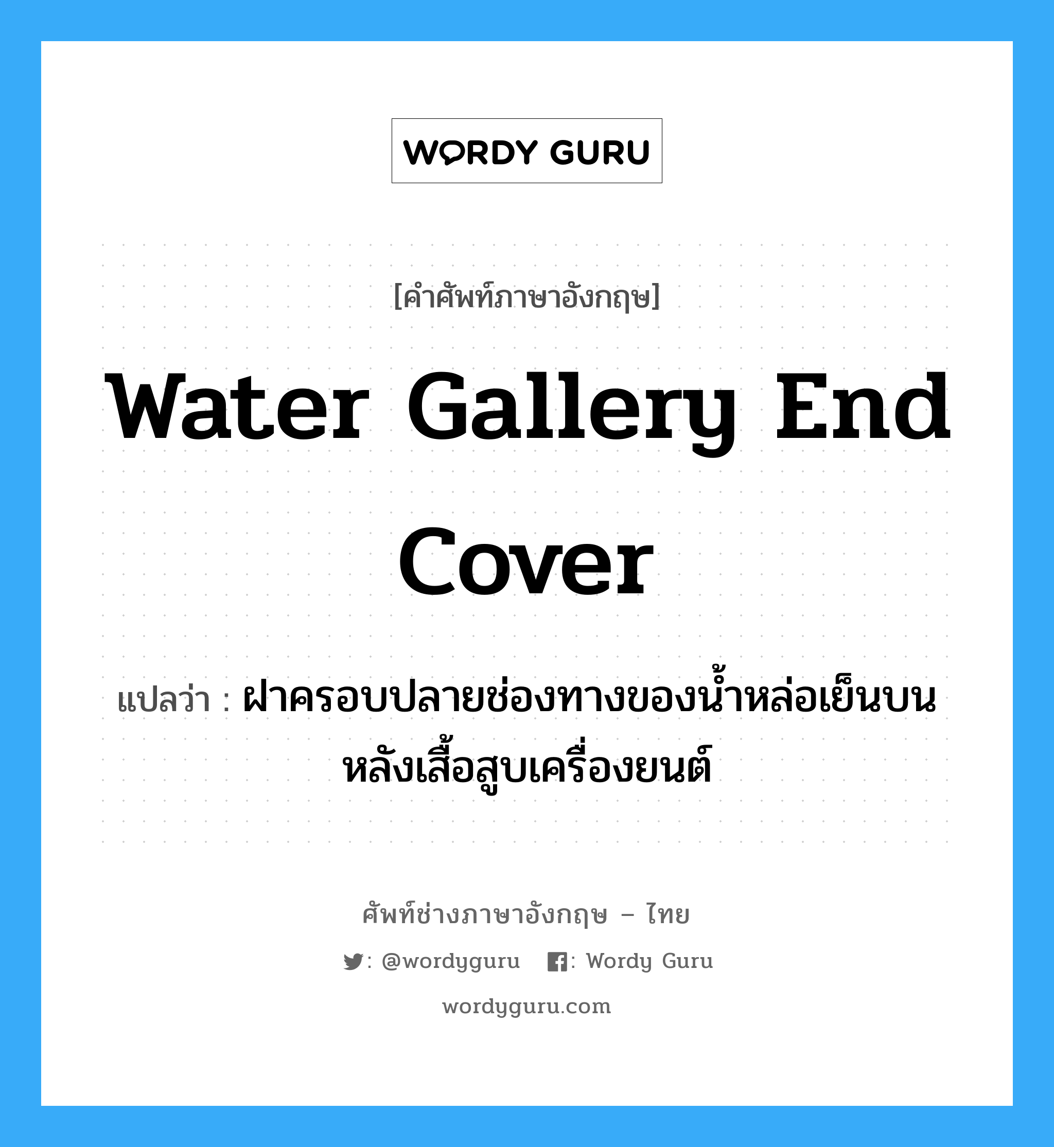 water gallery end cover แปลว่า?, คำศัพท์ช่างภาษาอังกฤษ - ไทย water gallery end cover คำศัพท์ภาษาอังกฤษ water gallery end cover แปลว่า ฝาครอบปลายช่องทางของน้ำหล่อเย็นบนหลังเสื้อสูบเครื่องยนต์