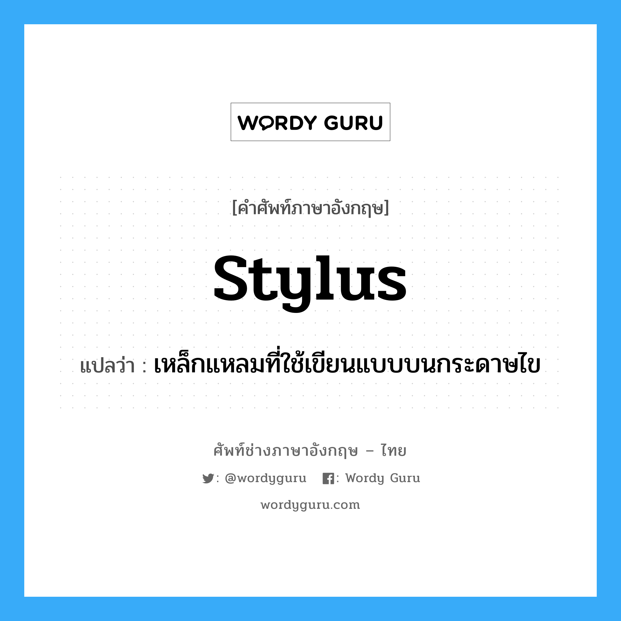 stylus แปลว่า?, คำศัพท์ช่างภาษาอังกฤษ - ไทย stylus คำศัพท์ภาษาอังกฤษ stylus แปลว่า เหล็กแหลมที่ใช้เขียนแบบบนกระดาษไข