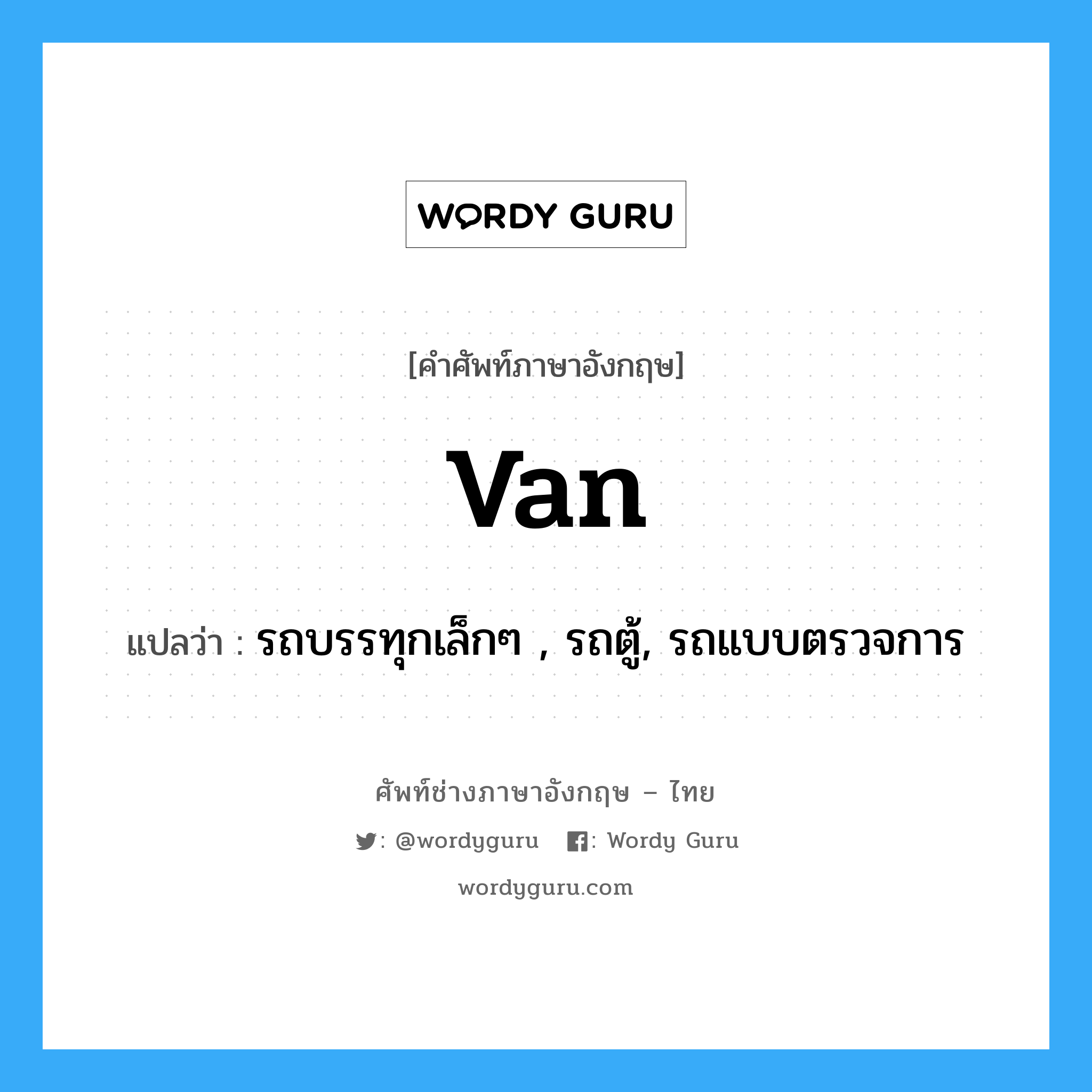 van แปลว่า?, คำศัพท์ช่างภาษาอังกฤษ - ไทย van คำศัพท์ภาษาอังกฤษ van แปลว่า รถบรรทุกเล็กๆ , รถตู้, รถแบบตรวจการ