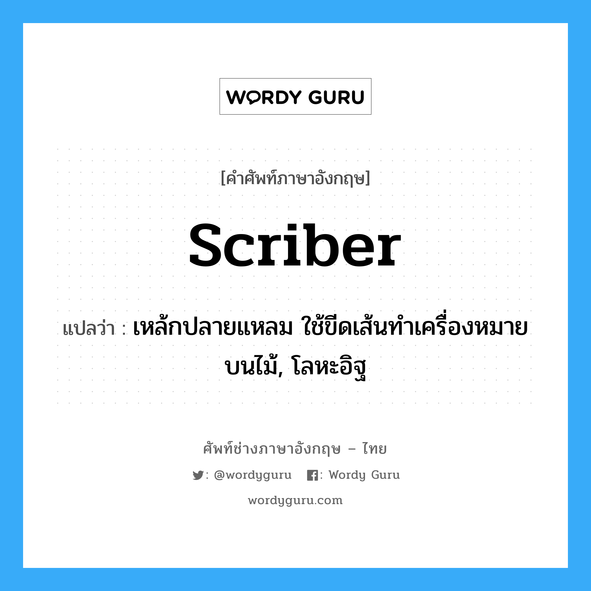 scriber แปลว่า?, คำศัพท์ช่างภาษาอังกฤษ - ไทย scriber คำศัพท์ภาษาอังกฤษ scriber แปลว่า เหล้กปลายแหลม ใช้ขีดเส้นทำเครื่องหมายบนไม้, โลหะอิฐ