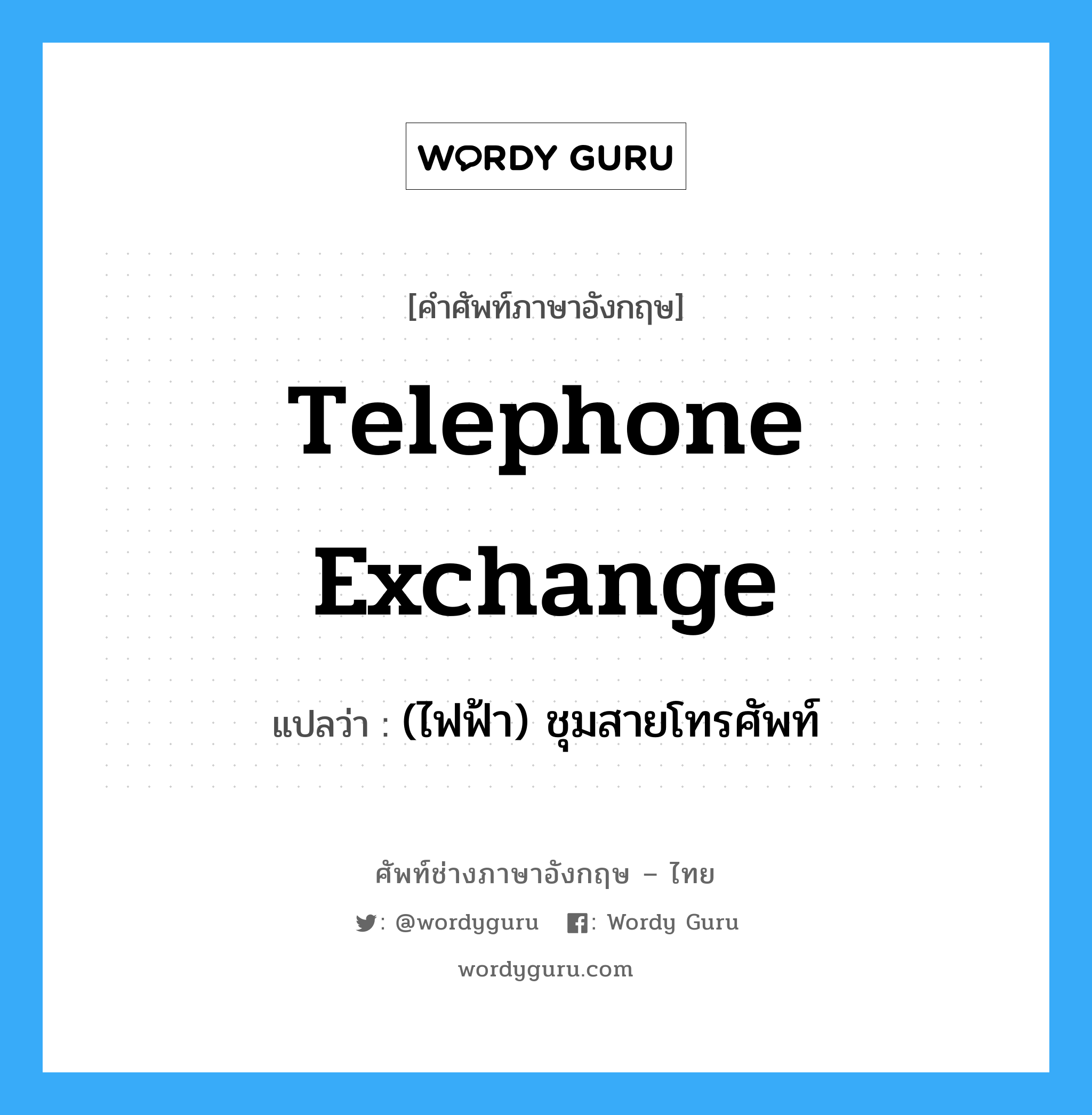 telephone exchange แปลว่า?, คำศัพท์ช่างภาษาอังกฤษ - ไทย telephone exchange คำศัพท์ภาษาอังกฤษ telephone exchange แปลว่า (ไฟฟ้า) ชุมสายโทรศัพท์