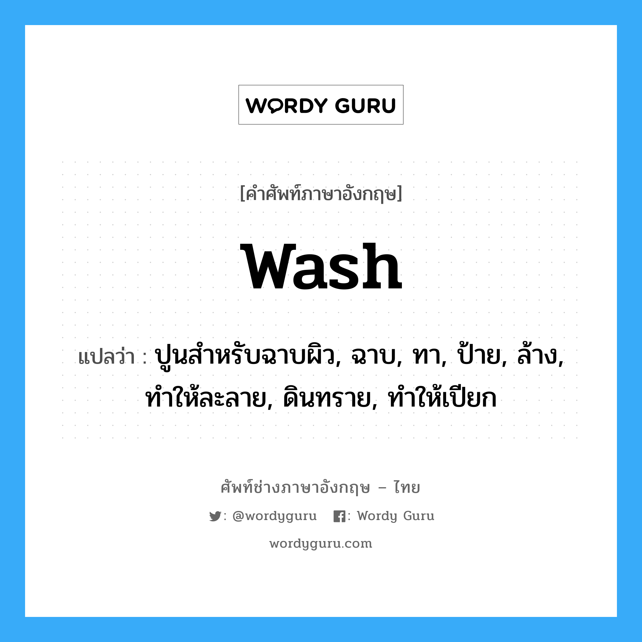 wash แปลว่า?, คำศัพท์ช่างภาษาอังกฤษ - ไทย wash คำศัพท์ภาษาอังกฤษ wash แปลว่า ปูนสำหรับฉาบผิว, ฉาบ, ทา, ป้าย, ล้าง, ทำให้ละลาย, ดินทราย, ทำให้เปียก