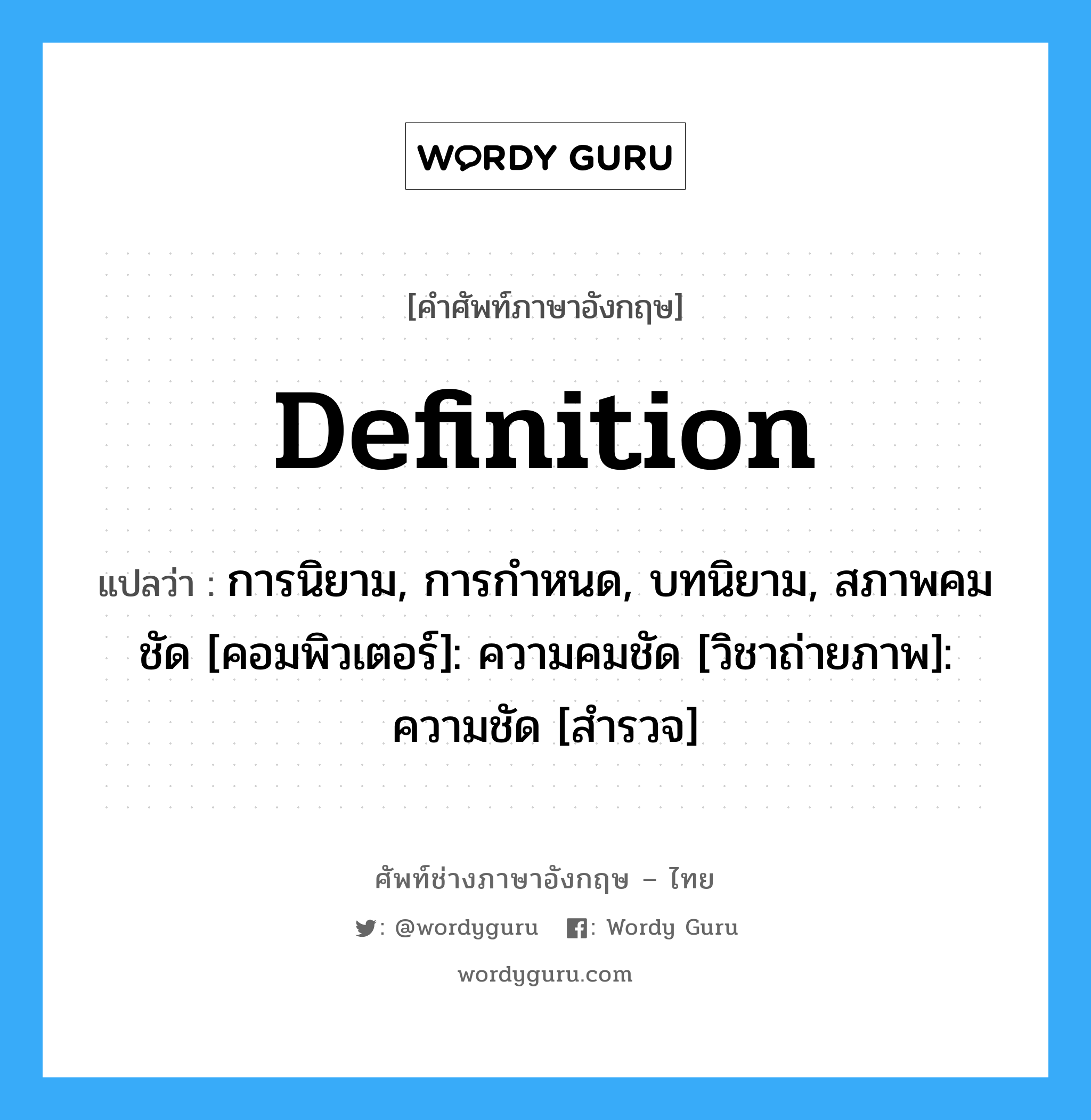 definition แปลว่า?, คำศัพท์ช่างภาษาอังกฤษ - ไทย definition คำศัพท์ภาษาอังกฤษ definition แปลว่า การนิยาม, การกำหนด, บทนิยาม, สภาพคมชัด [คอมพิวเตอร์]: ความคมชัด [วิชาถ่ายภาพ]: ความชัด [สำรวจ]