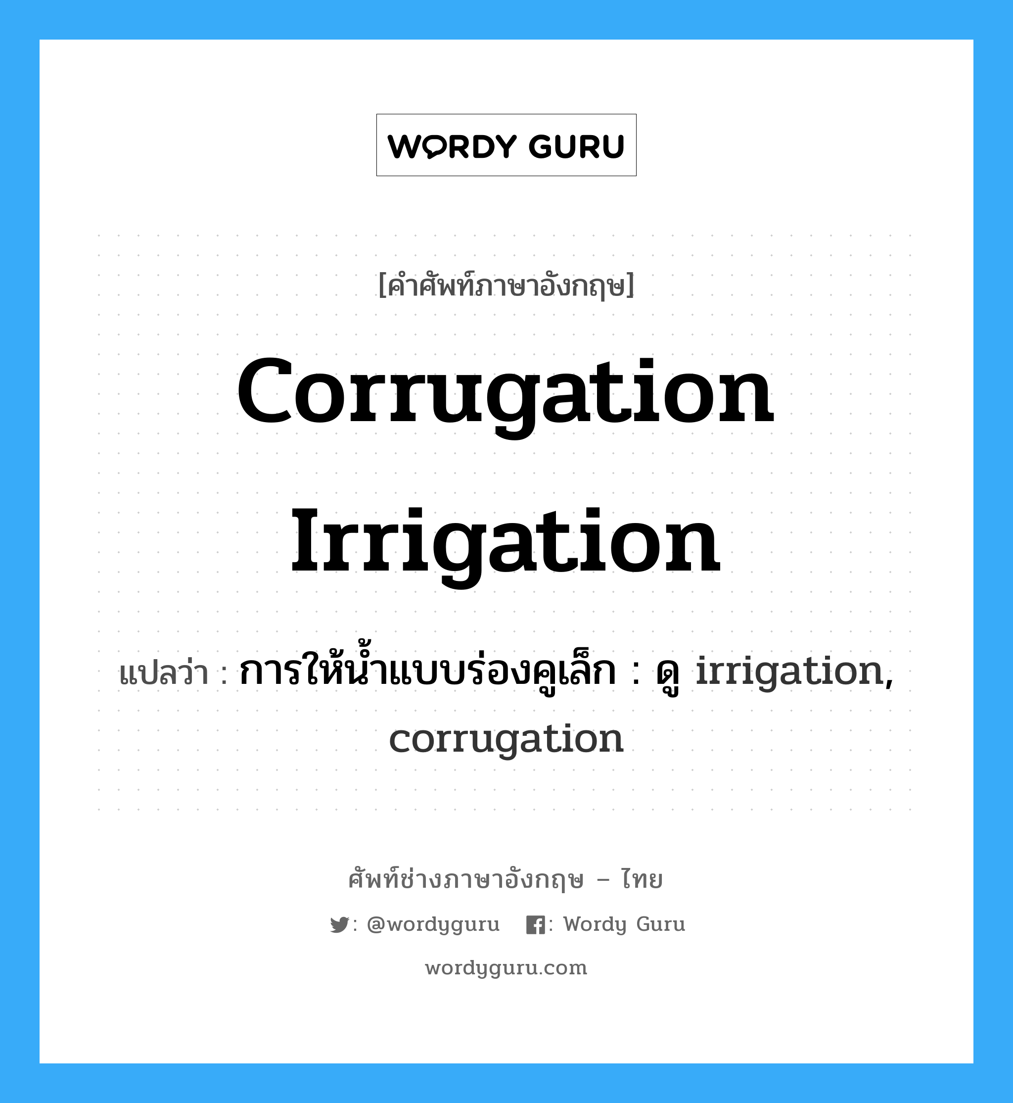 corrugation irrigation แปลว่า?, คำศัพท์ช่างภาษาอังกฤษ - ไทย corrugation irrigation คำศัพท์ภาษาอังกฤษ corrugation irrigation แปลว่า การให้น้ำแบบร่องคูเล็ก : ดู irrigation, corrugation