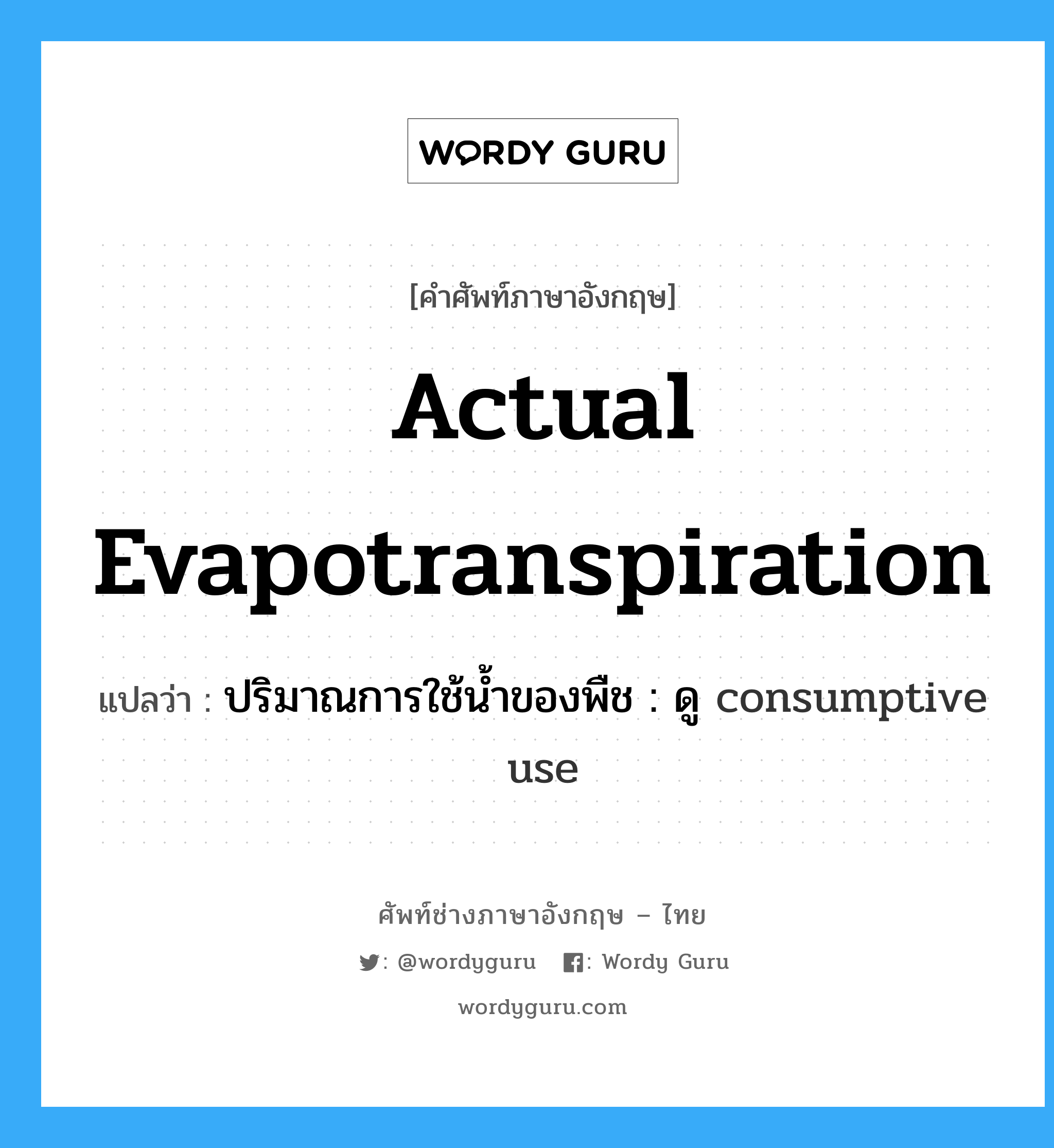 actual evapotranspiration แปลว่า?, คำศัพท์ช่างภาษาอังกฤษ - ไทย actual evapotranspiration คำศัพท์ภาษาอังกฤษ actual evapotranspiration แปลว่า ปริมาณการใช้น้ำของพืช : ดู consumptive use