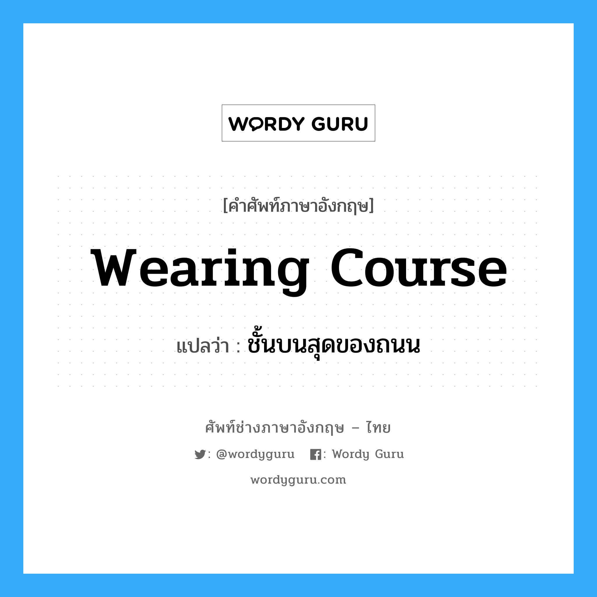 wearing course แปลว่า?, คำศัพท์ช่างภาษาอังกฤษ - ไทย wearing course คำศัพท์ภาษาอังกฤษ wearing course แปลว่า ชั้นบนสุดของถนน