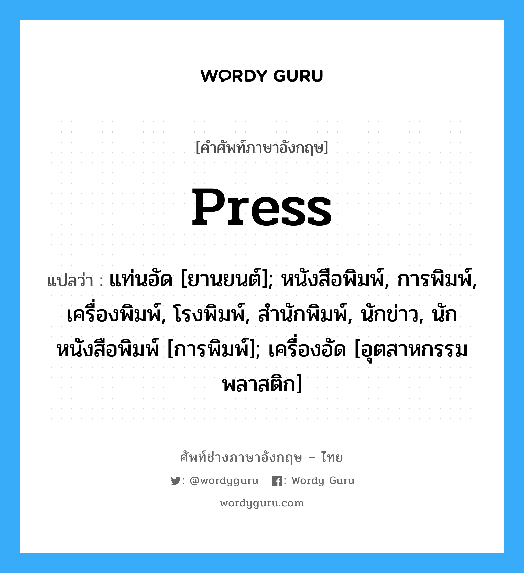 Press แปลว่า?, คำศัพท์ช่างภาษาอังกฤษ - ไทย Press คำศัพท์ภาษาอังกฤษ Press แปลว่า แท่นอัด [ยานยนต์]; หนังสือพิมพ์, การพิมพ์, เครื่องพิมพ์, โรงพิมพ์, สำนักพิมพ์, นักข่าว, นักหนังสือพิมพ์ [การพิมพ์]; เครื่องอัด [อุตสาหกรรมพลาสติก]